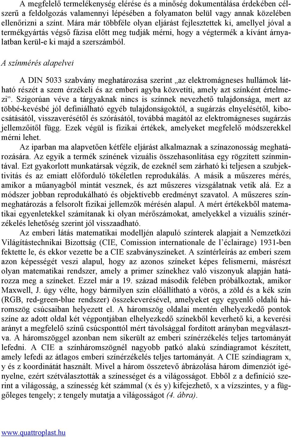 A színmérés alapelvei A DIN 5033 szabvány meghatározása szerint az elektromágneses hullámok látható részét a szem érzékeli és az emberi agyba közvetíti, amely azt színként értelmezi.