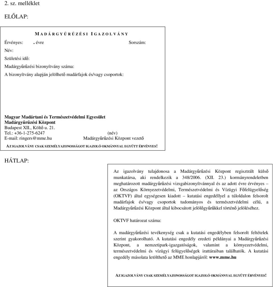 Központ Budapest XII., Költő u. 21. Tel.: +36-1-275-6247 (név) E-mail: ringers@mme.hu Madárgyűrűzési Központ vezető AZ IGAZOLVÁNY CSAK SZEMÉLYAZONOSSÁGOT IGAZOLÓ OKMÁNNYAL EGYÜTT ÉRVÉNYES!