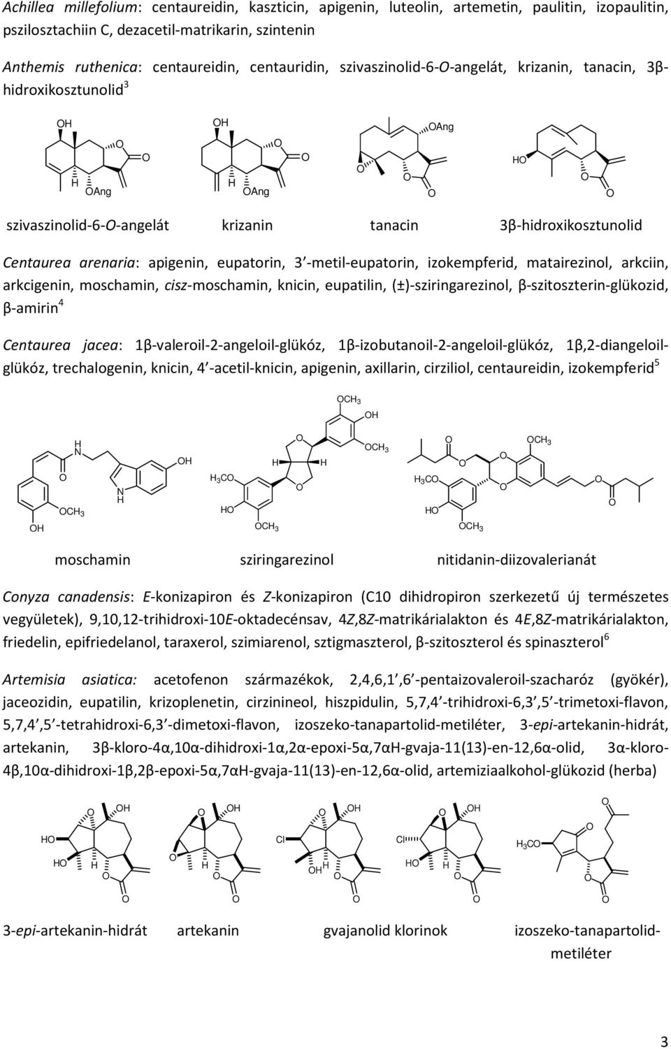 -metil-eupatorin, izokempferid, matairezinol, arkciin, arkcigenin, moschamin, cisz-moschamin, knicin, eupatilin, (±)-sziringarezinol, β-szitoszterin-glükozid, β-amirin 4 Centaurea jacea: