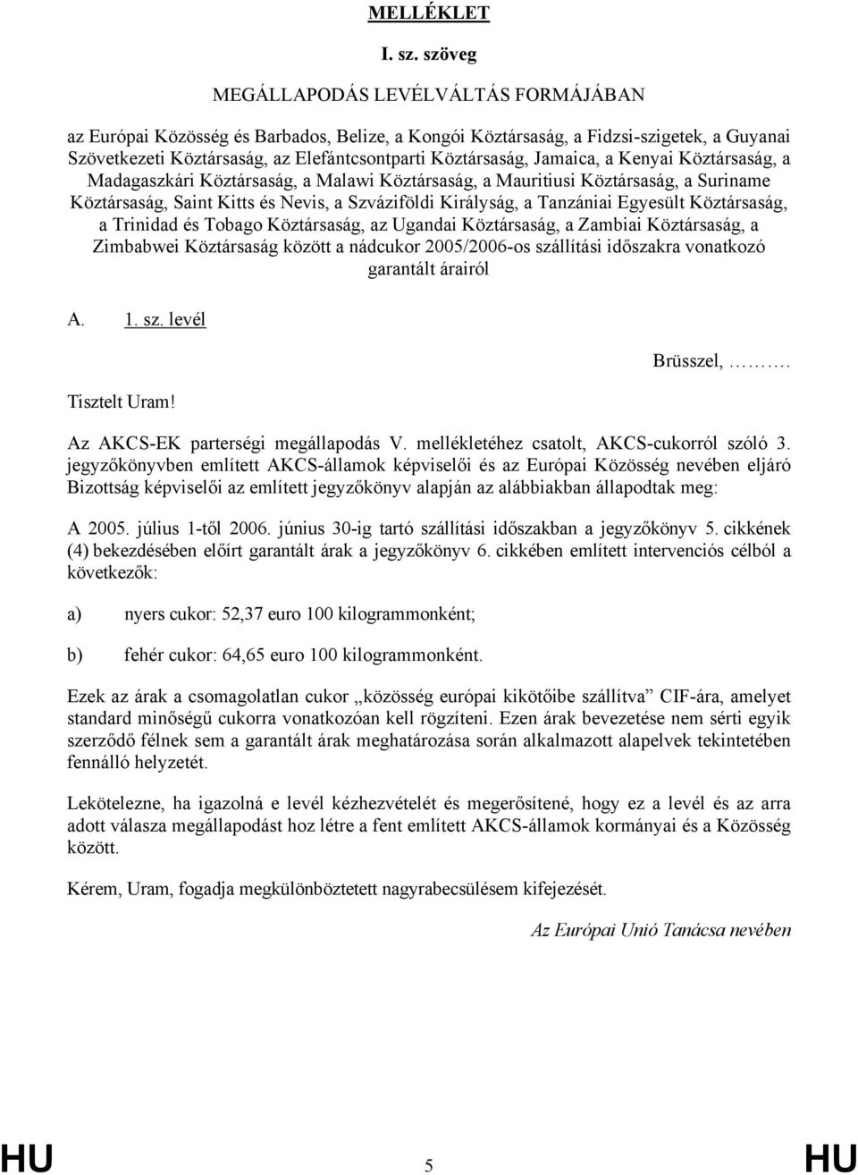 Jamaica, a Kenyai Köztársaság, a Madagaszkári Köztársaság, a Malawi Köztársaság, a Mauritiusi Köztársaság, a Suriname Köztársaság, Saint Kitts és Nevis, a Szváziföldi Királyság, a Tanzániai Egyesült