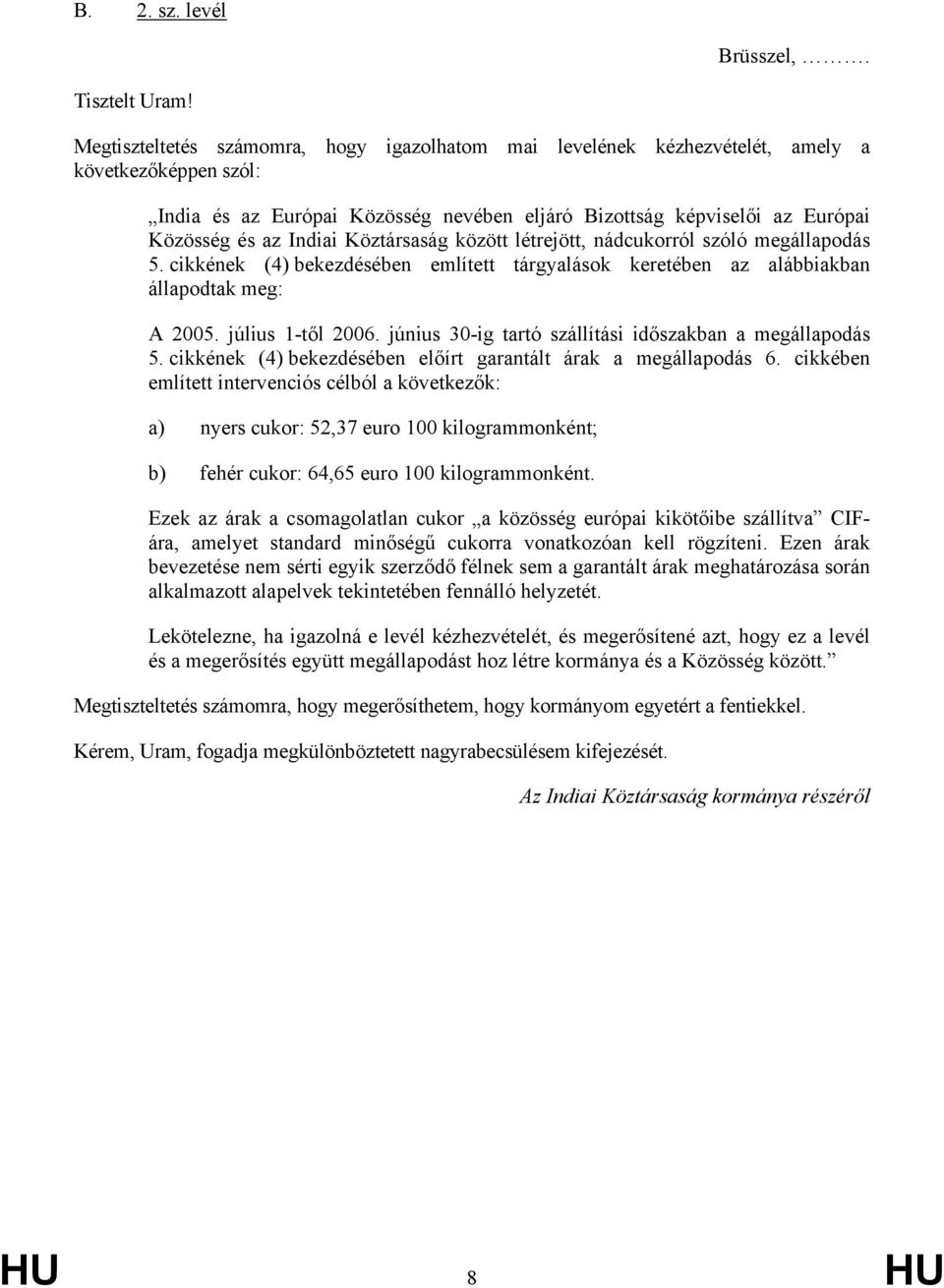 Köztársaság között létrejött, nádcukorról szóló megállapodás 5. cikkének (4) bekezdésében említett tárgyalások keretében az alábbiakban állapodtak meg: A 2005. július 1-től 2006.