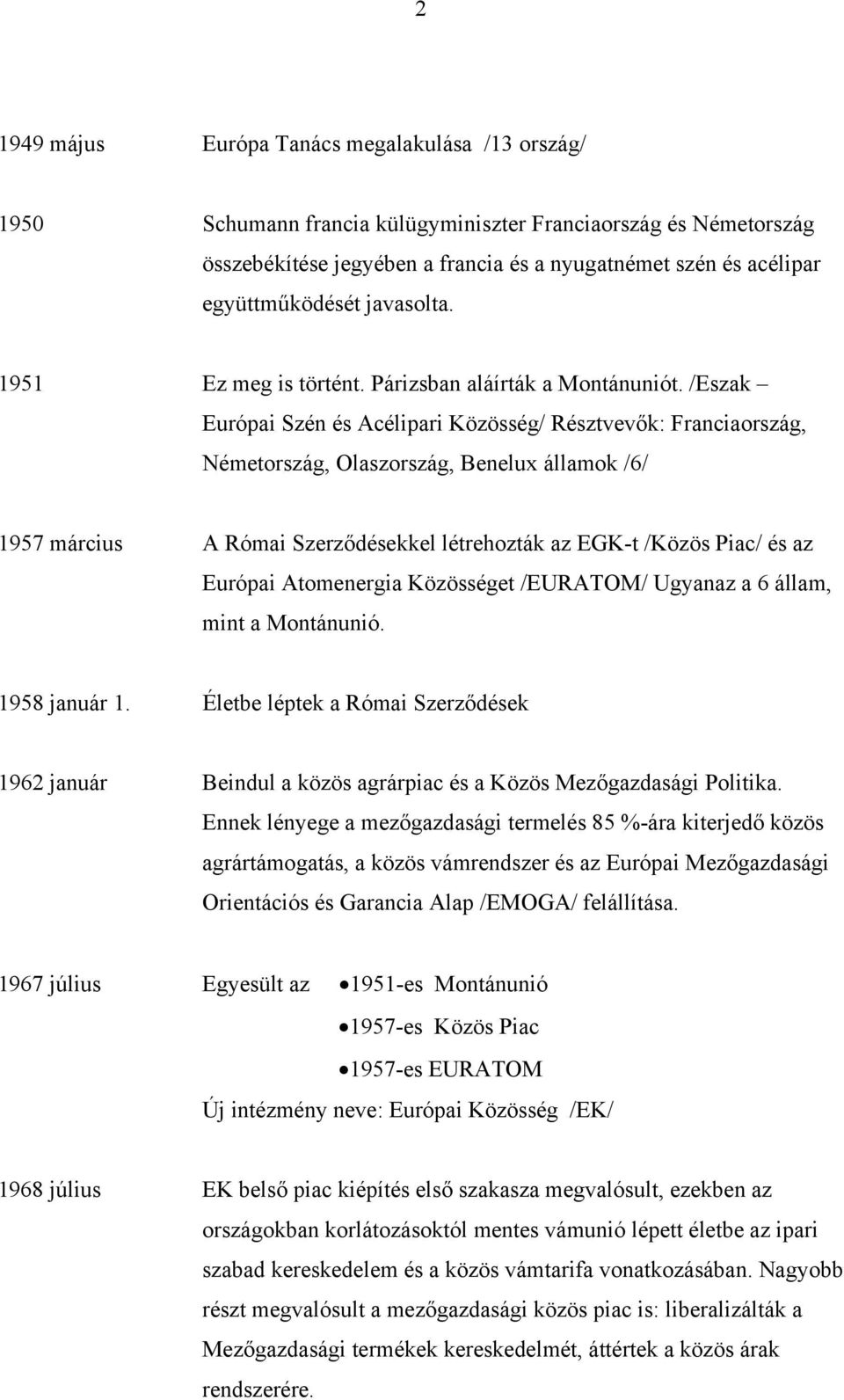 /Eszak Európai Szén és Acélipari Közösség/ Résztvevők: Franciaország, Németország, Olaszország, Benelux államok /6/ 1957 március A Római Szerződésekkel létrehozták az EGK-t /Közös Piac/ és az Európai