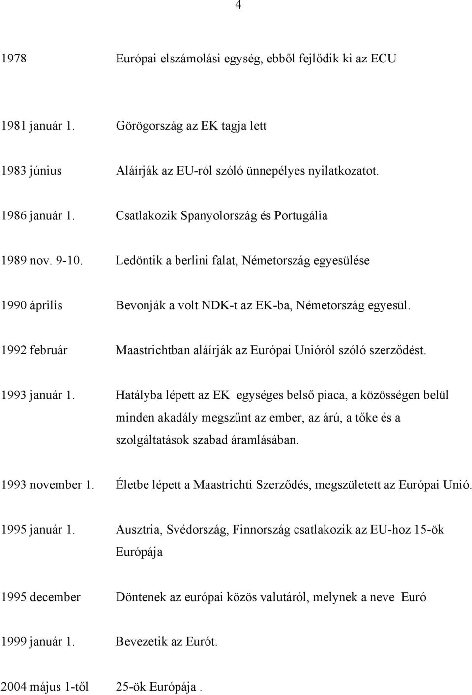 1992 február Maastrichtban aláírják az Európai Unióról szóló szerződést. 1993 január 1.