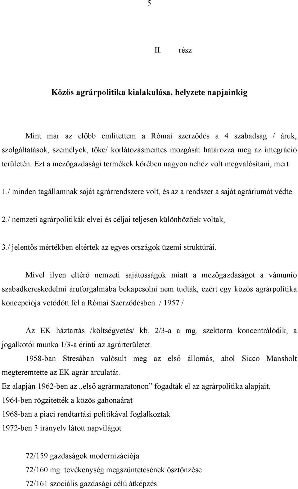 / minden tagállamnak saját agrárrendszere volt, és az a rendszer a saját agráriumát védte. 2./ nemzeti agrárpolitikák elvei és céljai teljesen különbözőek voltak, 3.