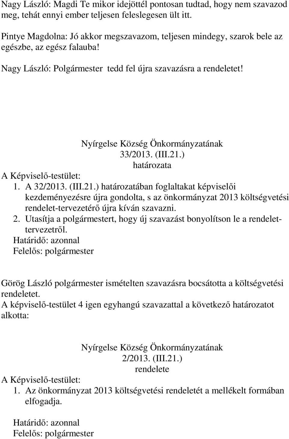 Nyírgelse Község Önkormányzatának 33/2013. (III.21.) határozata 1. A 32/2013. (III.21.) határozatában foglaltakat képviselői kezdeményezésre újra gondolta, s az önkormányzat 2013 költségvetési rendelet-tervezetérő újra kíván szavazni.