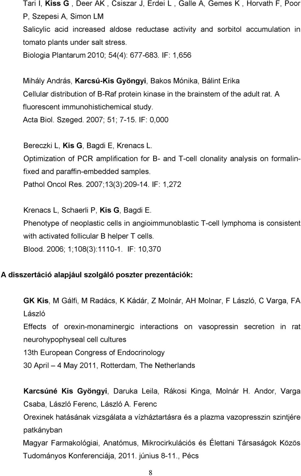 IF: 1,656 Mihály András, Karcsú-Kis Gyöngyi, Bakos Mónika, Bálint Erika Cellular distribution of B-Raf protein kinase in the brainstem of the adult rat. A fluorescent immunohistichemical study.