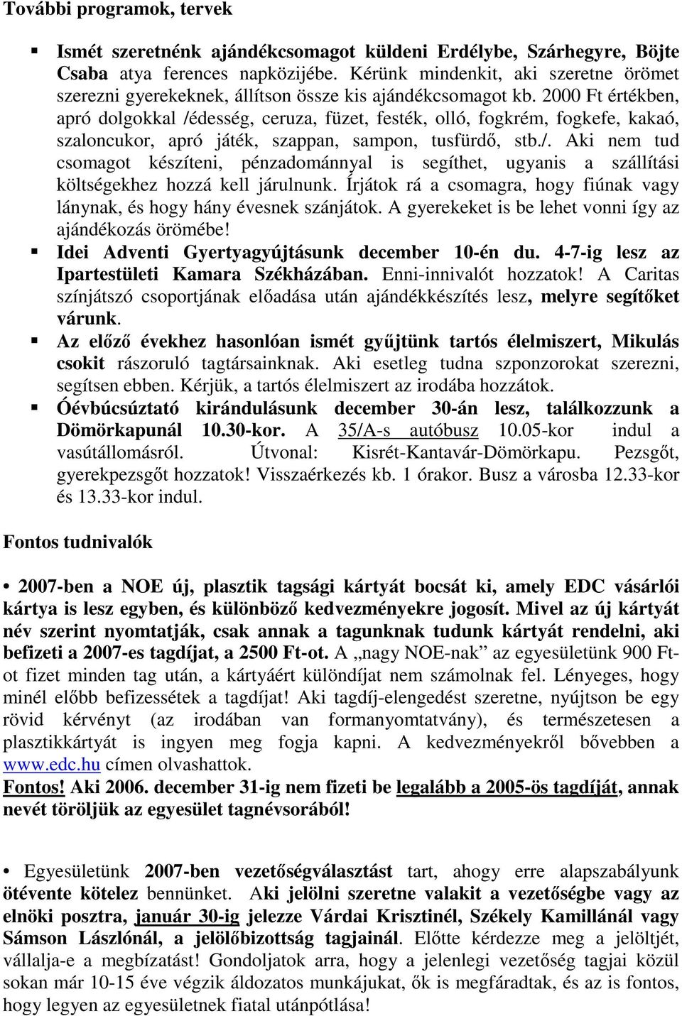 2000 Ft értékben, apró dolgokkal /édesség, ceruza, füzet, festék, olló, fogkrém, fogkefe, kakaó, szaloncukor, apró játék, szappan, sampon, tusfürdő, stb./. Aki nem tud csomagot készíteni, pénzadománnyal is segíthet, ugyanis a szállítási költségekhez hozzá kell járulnunk.