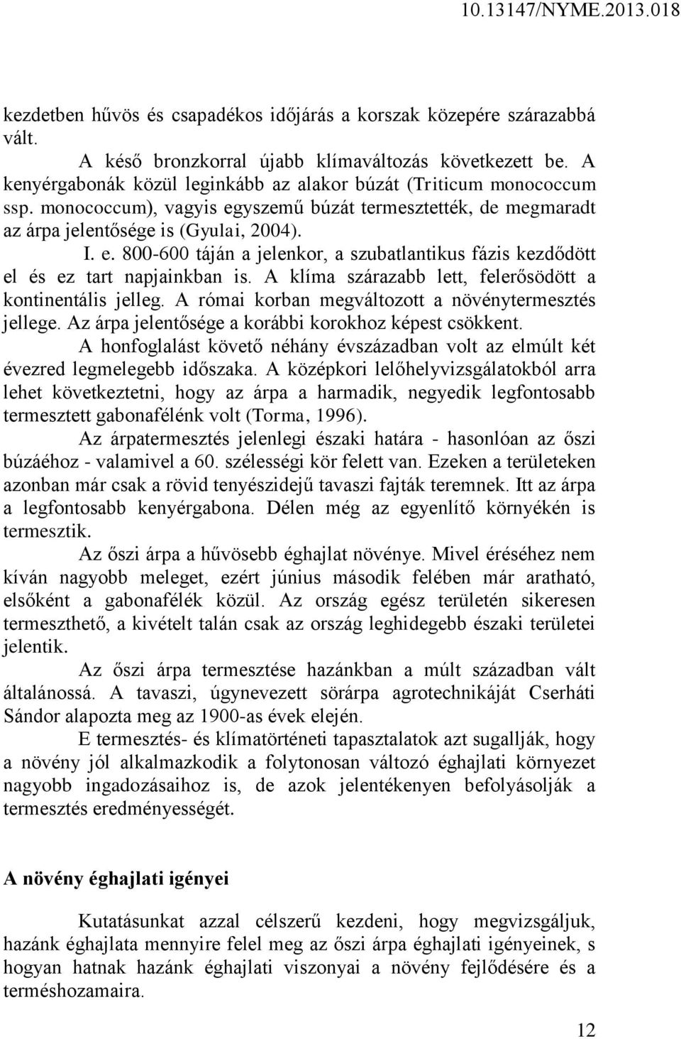 A klíma szárazabb lett, felerősödött a kontinentális jelleg. A római korban megváltozott a növénytermesztés jellege. Az árpa jelentősége a korábbi korokhoz képest csökkent.