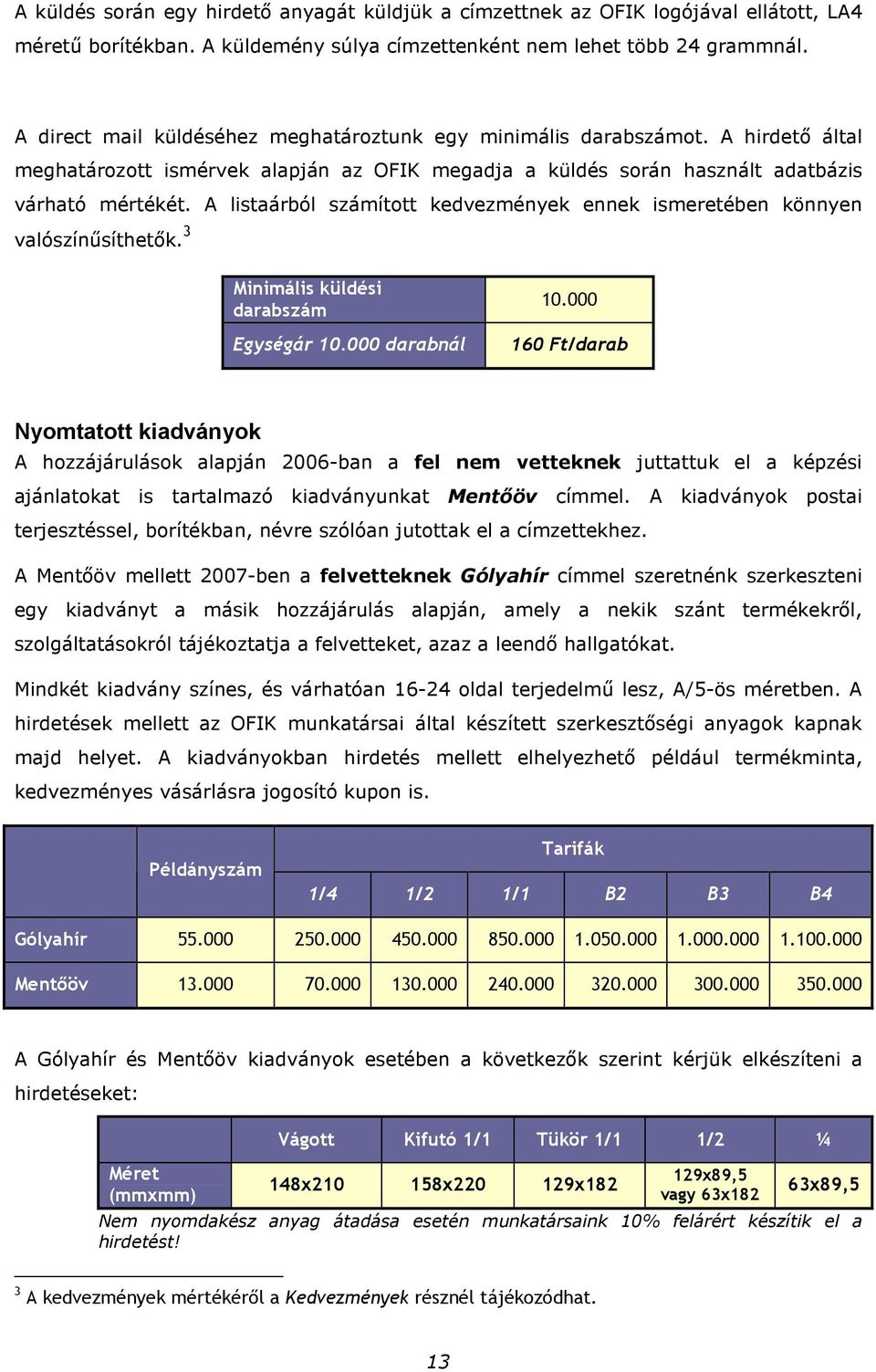 A listaárból számított kedvezmények ennek ismeretében könnyen valószínősíthetık. 3 Minimális küldési darabszám Egységár 10.000 darabnál 10.