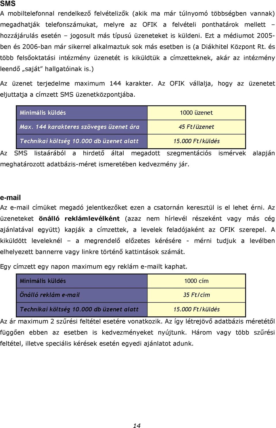 és több felsıoktatási intézmény üzenetét is kiküldtük a címzetteknek, akár az intézmény leendı saját hallgatóinak is.) Az üzenet terjedelme maximum 144 karakter.