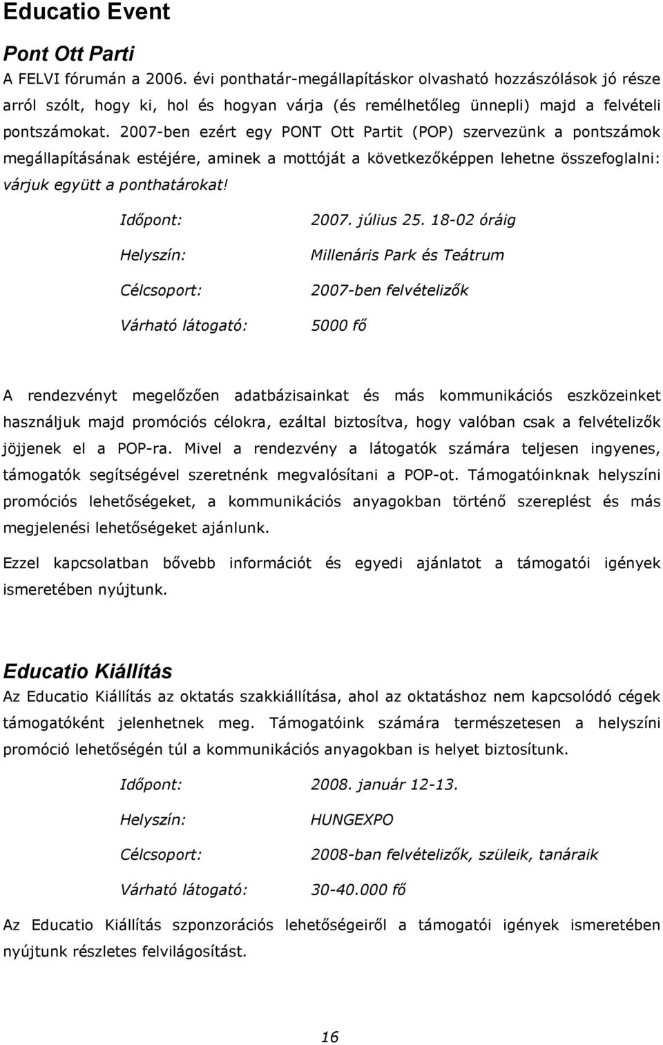 2007-ben ezért egy PONT Ott Partit (POP) szervezünk a pontszámok megállapításának estéjére, aminek a mottóját a következıképpen lehetne összefoglalni: várjuk együtt a ponthatárokat!