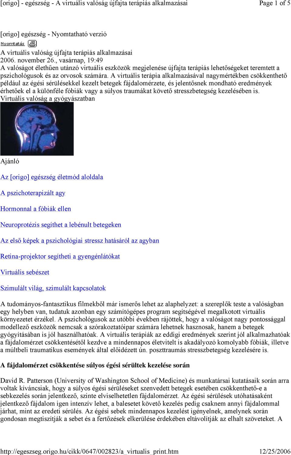 A virtuális terápia alkalmazásával nagymértékben csökkenthető például az égési sérülésekkel kezelt betegek fájdalomérzete, és jelentősnek mondható eredmények érhetőek el a különféle fóbiák vagy a