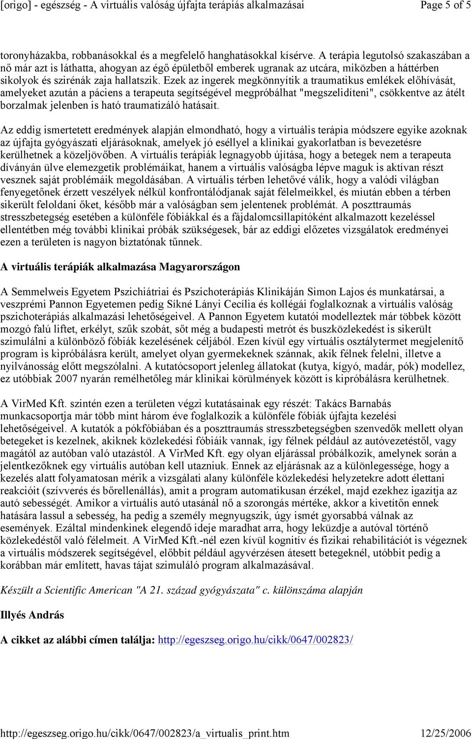 Ezek az ingerek megkönnyítik a traumatikus emlékek előhívását, amelyeket azután a páciens a terapeuta segítségével megpróbálhat "megszelidíteni", csökkentve az átélt borzalmak jelenben is ható