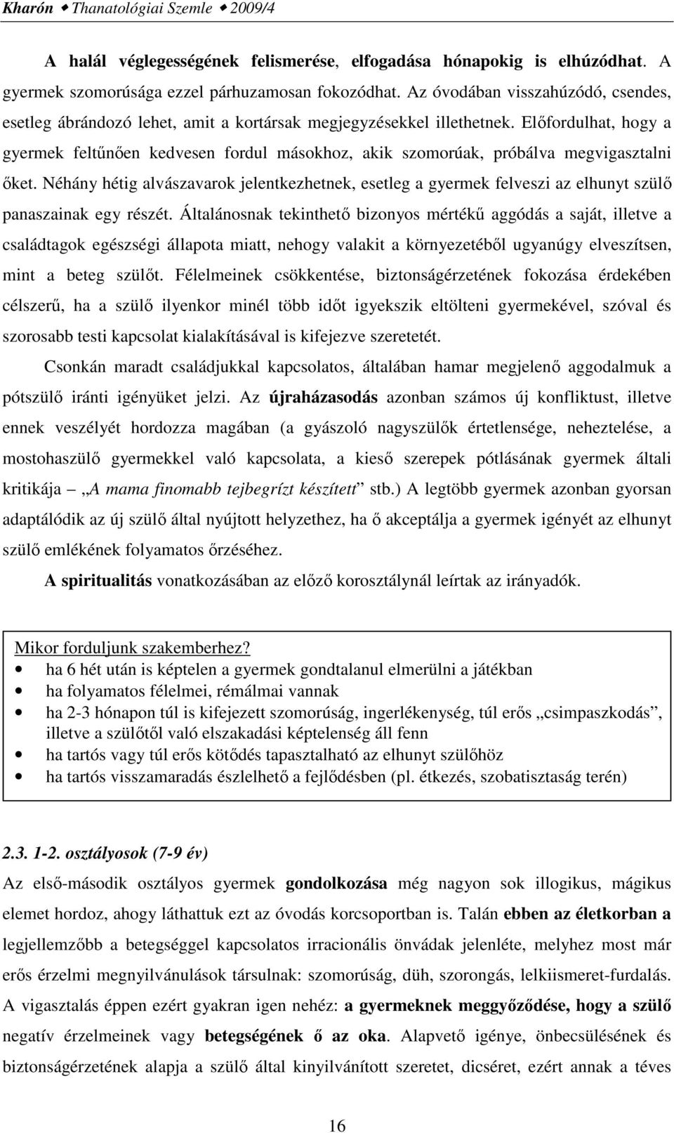 Előfordulhat, hogy a gyermek feltűnően kedvesen fordul másokhoz, akik szomorúak, próbálva megvigasztalni őket.