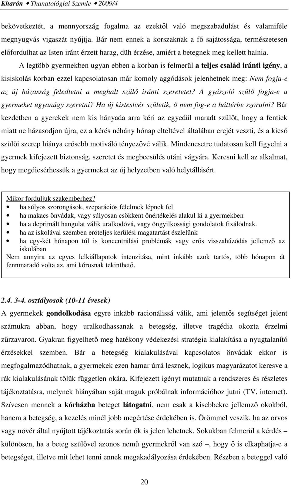 A legtöbb gyermekben ugyan ebben a korban is felmerül a teljes család iránti igény, a kisiskolás korban ezzel kapcsolatosan már komoly aggódások jelenhetnek meg: Nem fogja-e az új házasság feledtetni