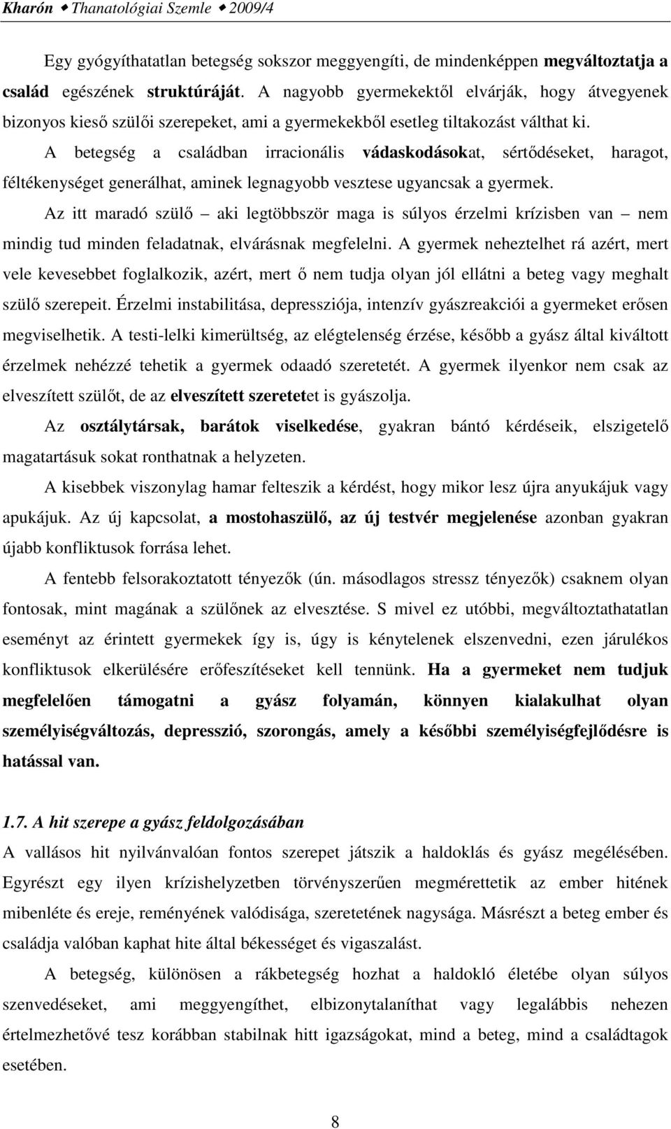 A betegség a családban irracionális vádaskodásokat, sértődéseket, haragot, féltékenységet generálhat, aminek legnagyobb vesztese ugyancsak a gyermek.