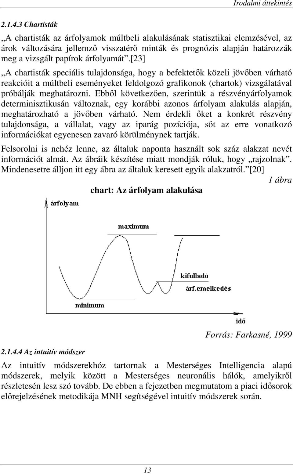 árfolyamát.[23] A chartisták speciális tulajdonsága, hogy a befektetık közeli jövıben várható reakcióit a múltbeli eseményeket feldolgozó grafikonok (chartok) vizsgálatával próbálják meghatározni.