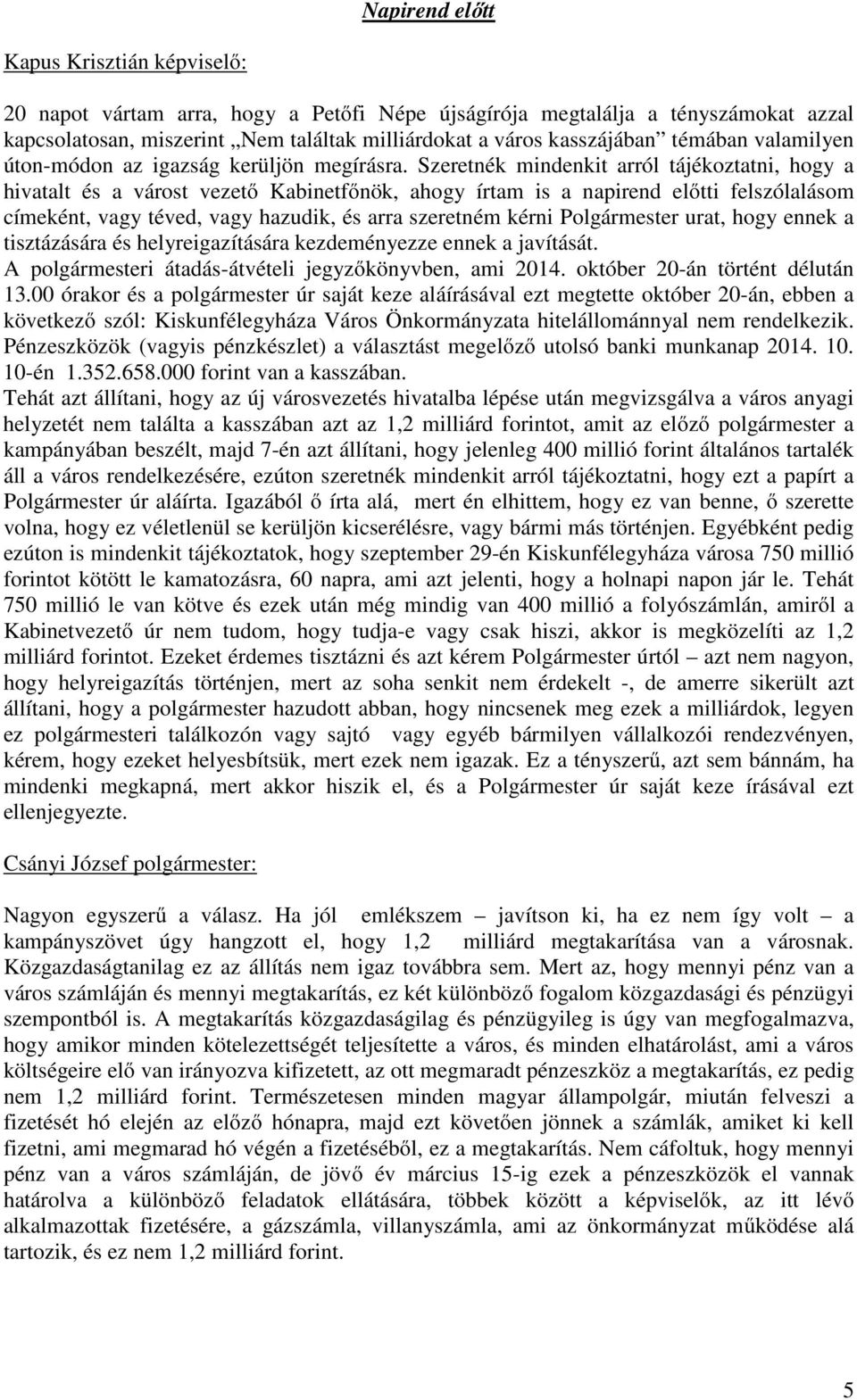 Szeretnék mindenkit arról tájékoztatni, hogy a hivatalt és a várost vezető Kabinetfőnök, ahogy írtam is a napirend előtti felszólalásom címeként, vagy téved, vagy hazudik, és arra szeretném kérni