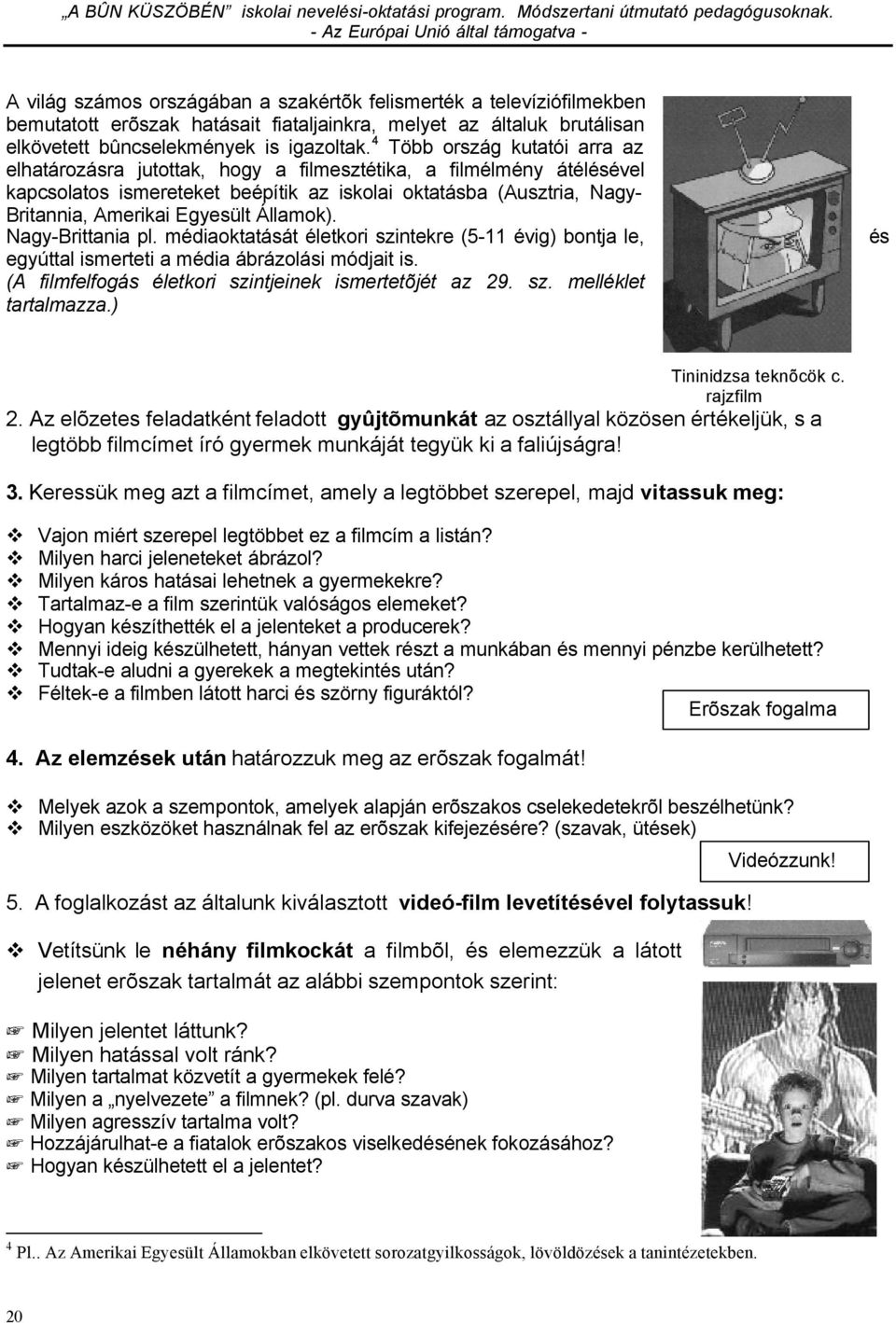 Államok). Nagy-Brittania pl. médiaoktatását életkori szintekre (5-11 évig) bontja le, egyúttal ismerteti a média ábrázolási módjait is. (A filmfelfogás életkori szintjeinek ismertetõjét az 29. sz. melléklet tartalmazza.