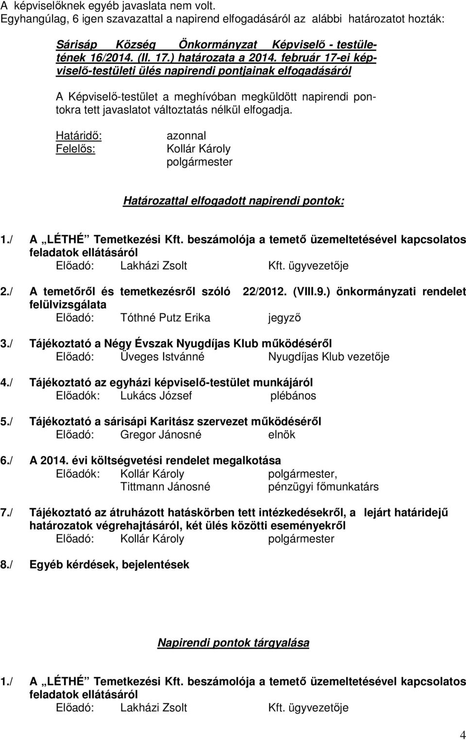 február 17-ei képviselő-testületi ülés napirendi pontjainak elfogadásáról A Képviselő-testület a meghívóban megküldött napirendi pontokra tett javaslatot változtatás nélkül elfogadja.