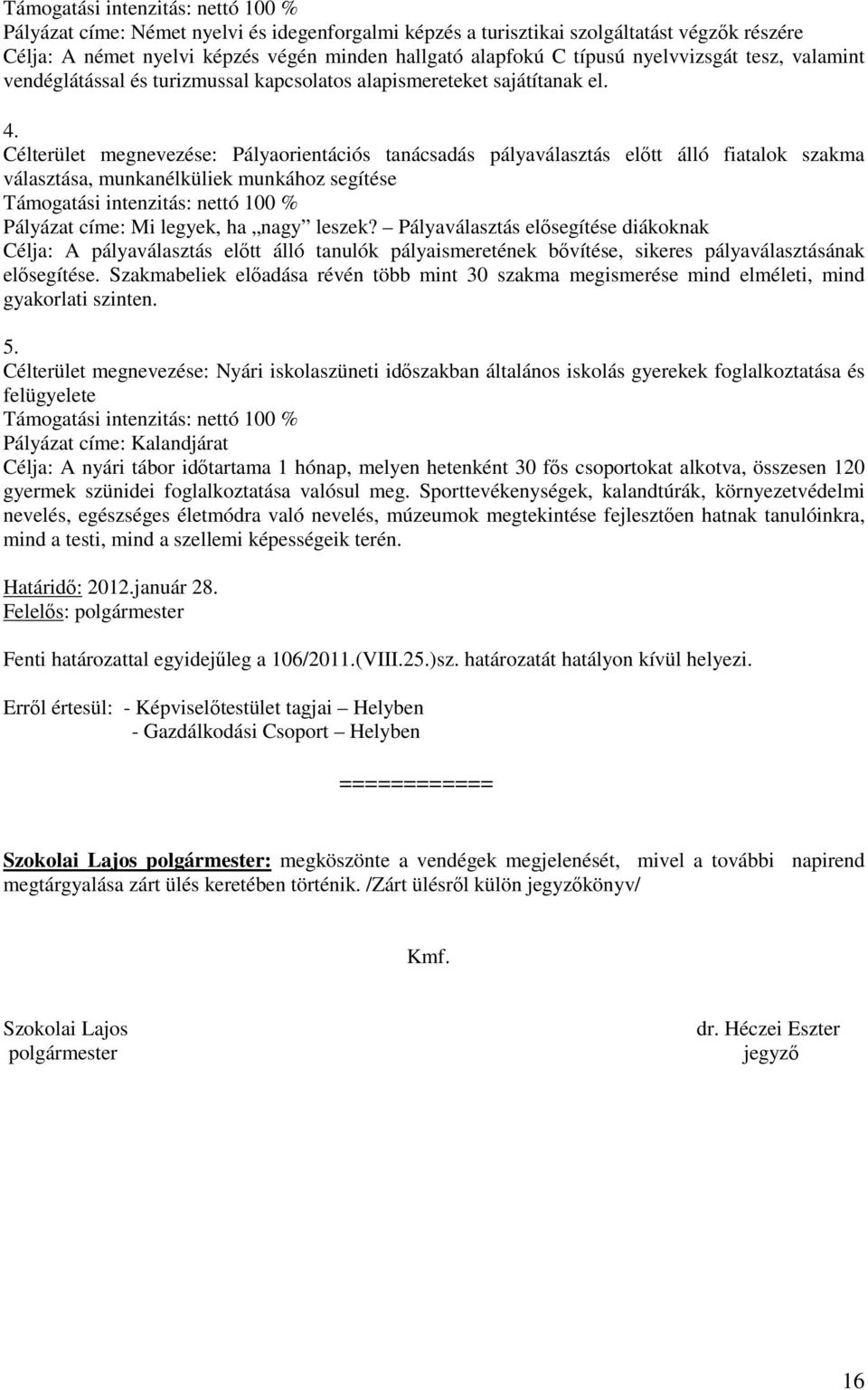 Célterület megnevezése: Pályaorientációs tanácsadás pályaválasztás előtt álló fiatalok szakma választása, munkanélküliek munkához segítése Támogatási intenzitás: nettó 100 % Pályázat címe: Mi legyek,