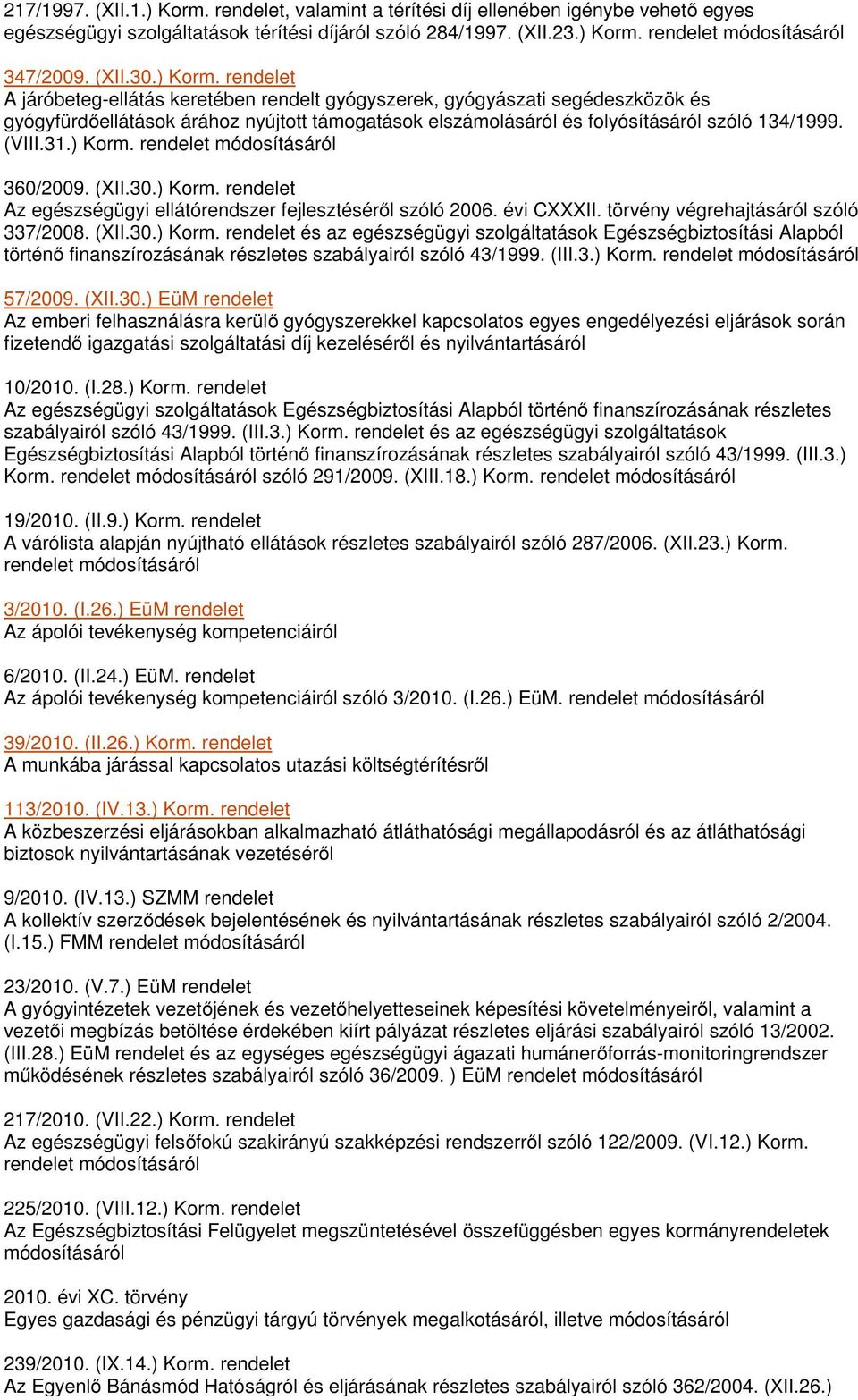 31.) Korm. rendelet 360/2009. (XII.30.) Korm. rendelet Az egészségügyi ellátórendszer fejlesztéséről szóló 2006. évi CXXXII. törvény végrehajtásáról szóló 337/2008. (XII.30.) Korm. rendelet és az egészségügyi szolgáltatások Egészségbiztosítási Alapból történő finanszírozásának részletes szabályairól szóló 43/1999.