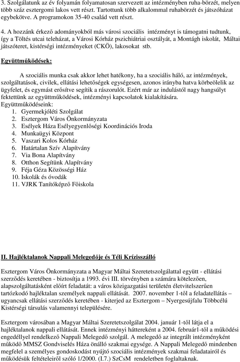 A hozzánk érkező adományokból más városi szociális intézményt is támogatni tudtunk, így a Töltés utcai teleházat, a Városi Kórház pszichiátriai osztályát, a Montágh iskolát, Máltai játszóteret,