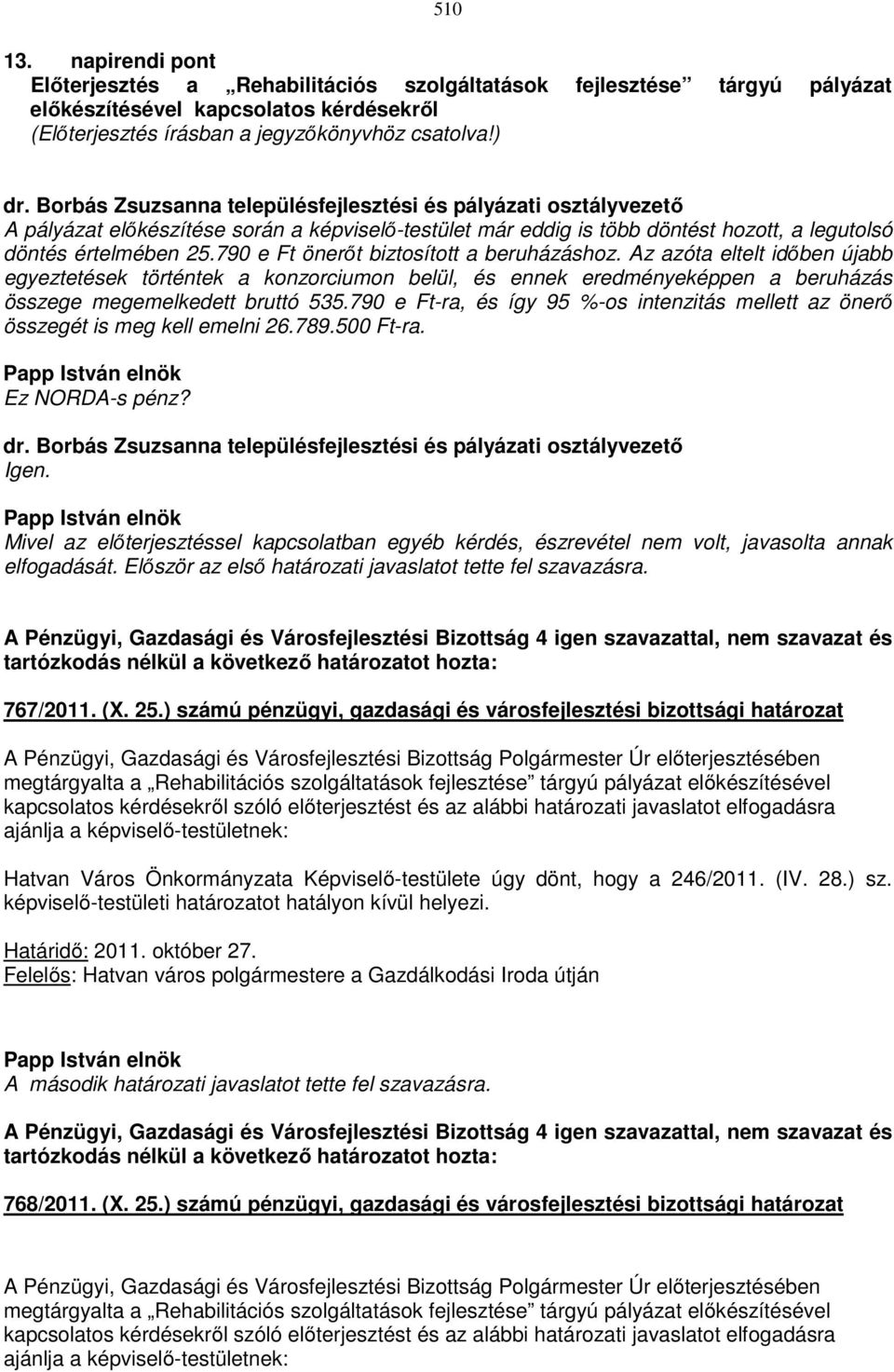 790 e Ft önerőt biztosított a beruházáshoz. Az azóta eltelt időben újabb egyeztetések történtek a konzorciumon belül, és ennek eredményeképpen a beruházás összege megemelkedett bruttó 535.