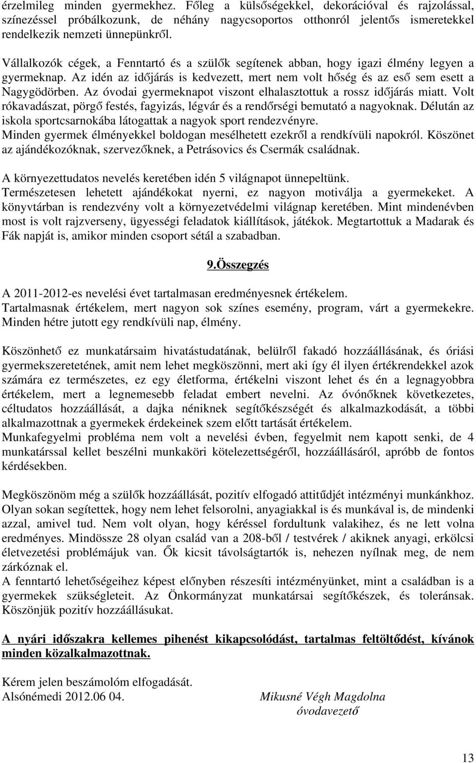 Az óvodai gyermeknapot viszont elhalasztottuk a rossz időjárás miatt. Volt rókavadászat, pörgő festés, fagyizás, légvár és a rendőrségi bemutató a nagyoknak.