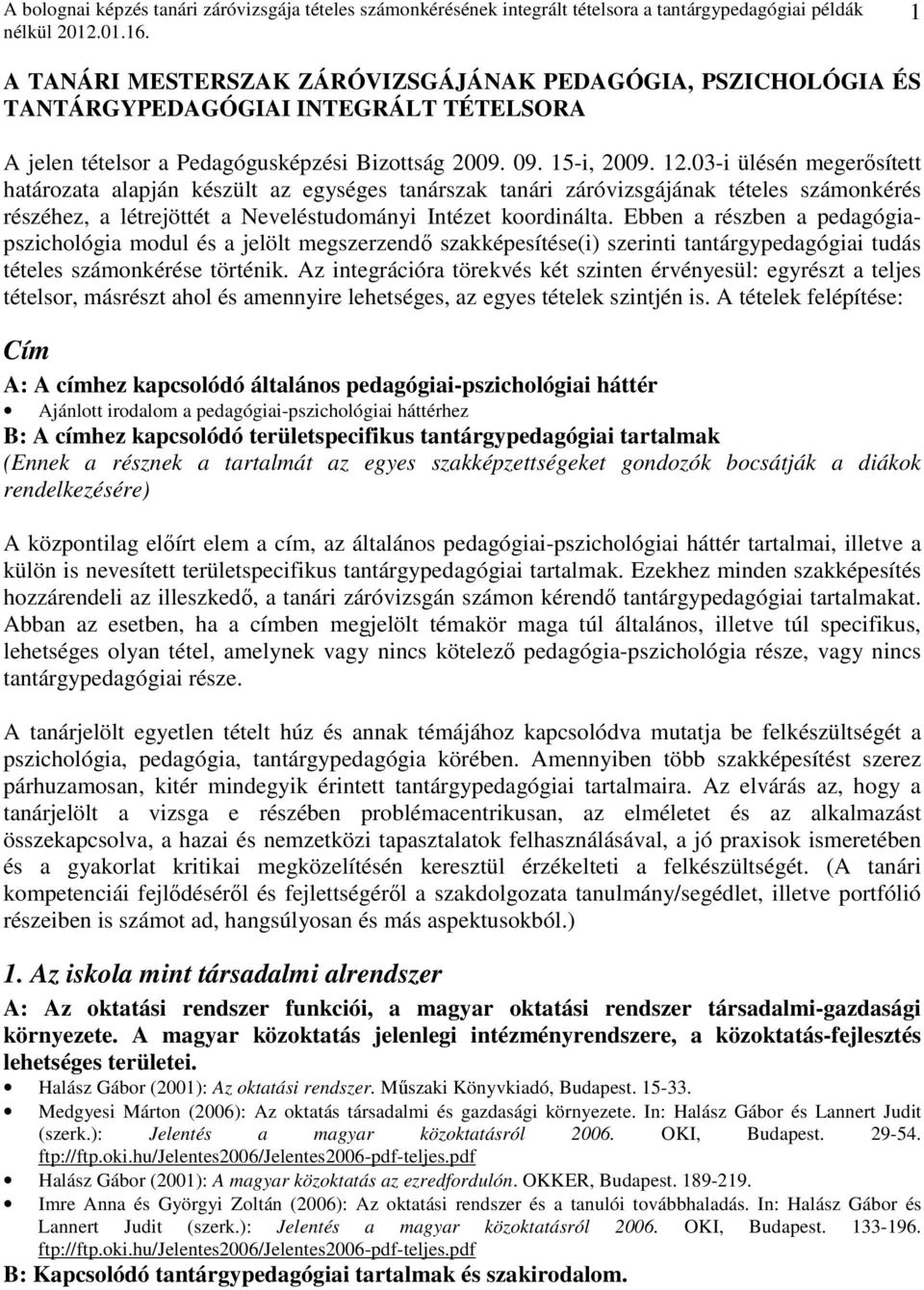 Ebben a részben a pedagógiapszichológia modul és a jelölt megszerzendő szakképesítése(i) szerinti tantárgypedagógiai tudás tételes számonkérése történik.