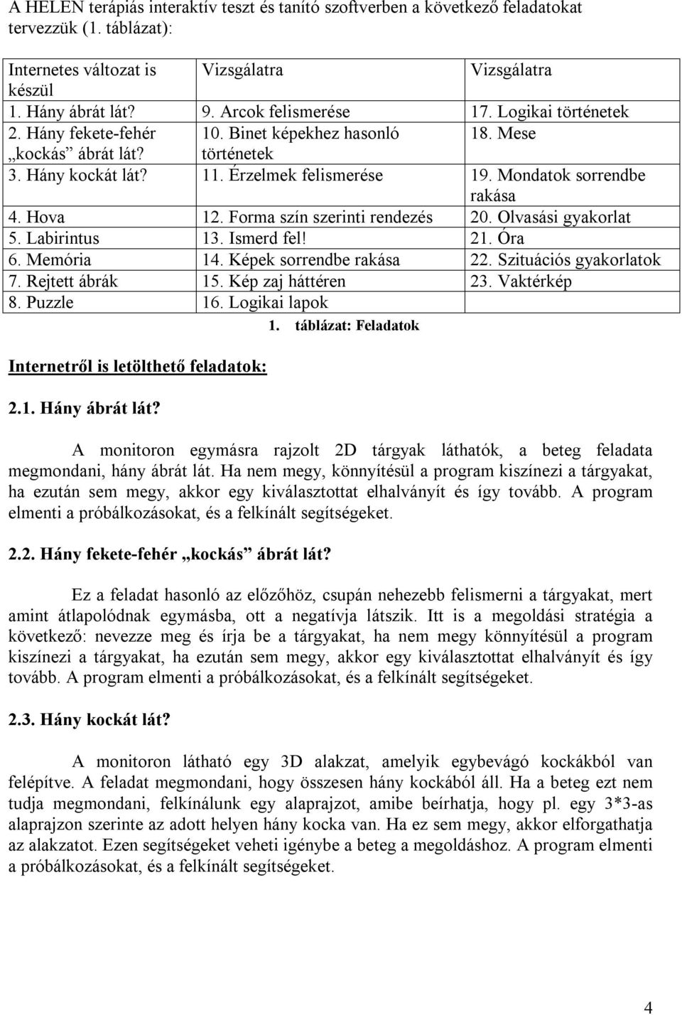 Mondatok sorrendbe rakása 4. Hova 12. Forma szín szerinti rendezés 20. Olvasási gyakorlat 5. Labirintus 13. Ismerd fel! 21. Óra 6. Memória 14. Képek sorrendbe rakása 22. Szituációs gyakorlatok 7.