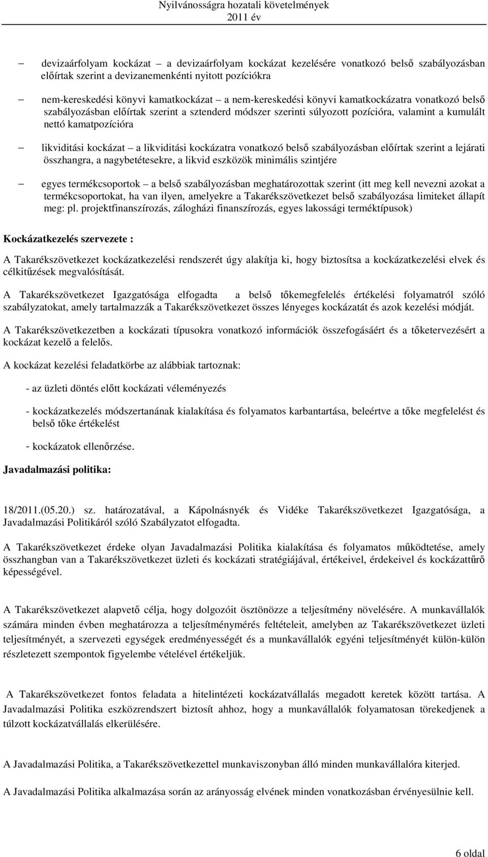 a likviditási kockázatra vonatkozó belső szabályozásban előírtak szerint a lejárati összhangra, a nagybetétesekre, a likvid eszközök minimális szintjére egyes termékcsoportok a belső szabályozásban