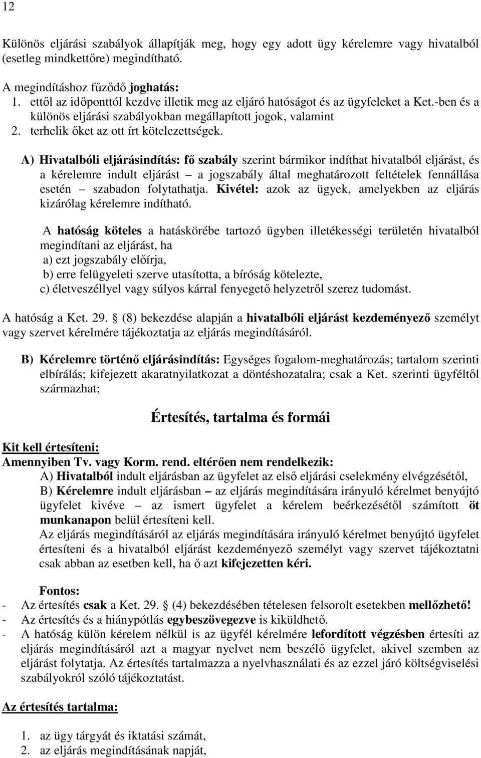 A) Hivatalbóli eljárásindítás: fı szabály szerint bármikor indíthat hivatalból eljárást, és a kérelemre indult eljárást a jogszabály által meghatározott feltételek fennállása esetén szabadon