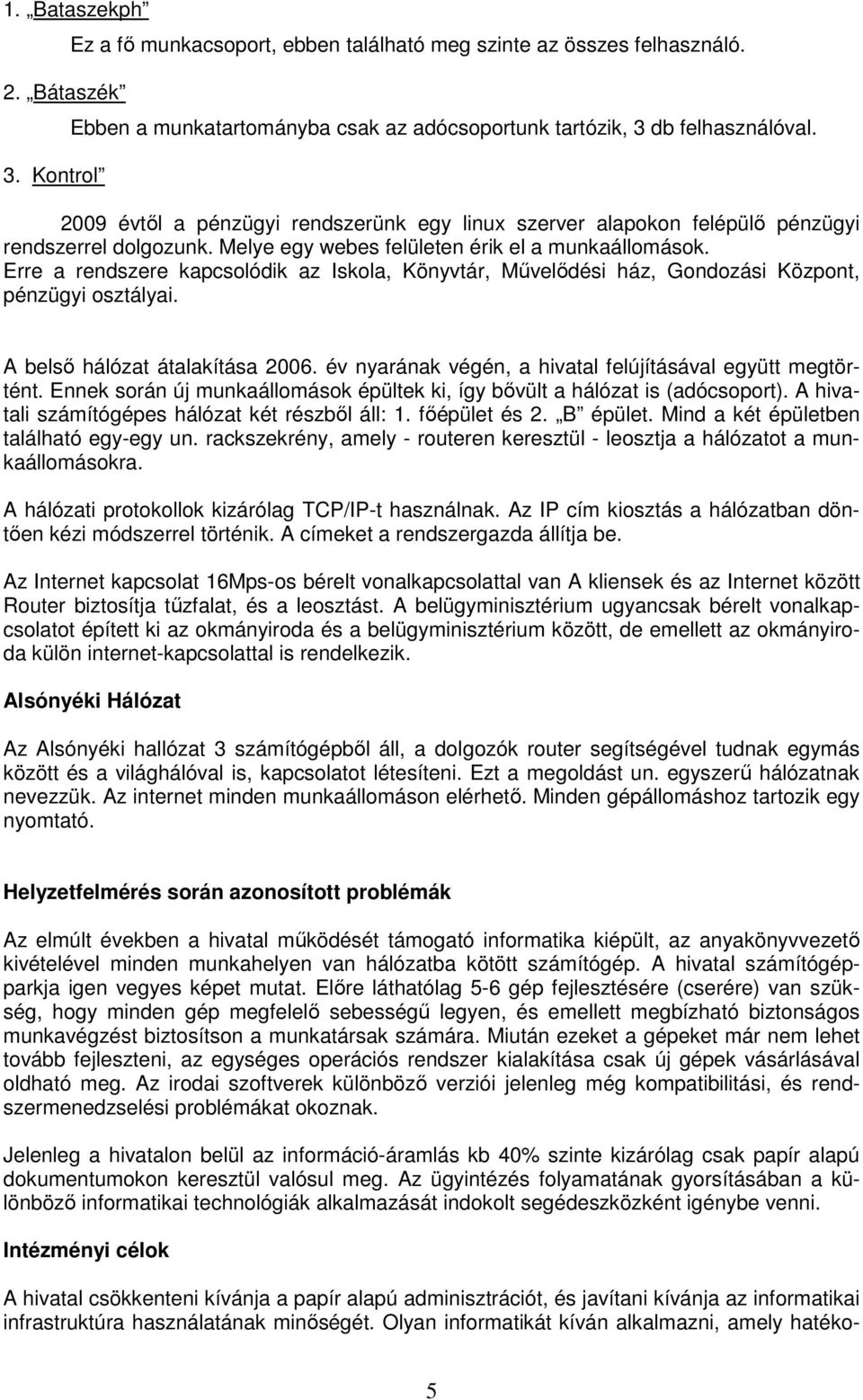 Erre a rendszere kapcsolódik az Iskola, Könyvtár, Mővelıdési ház, Gondozási Központ, pénzügyi osztályai. A belsı hálózat átalakítása 2006. év nyarának végén, a hivatal felújításával együtt megtörtént.