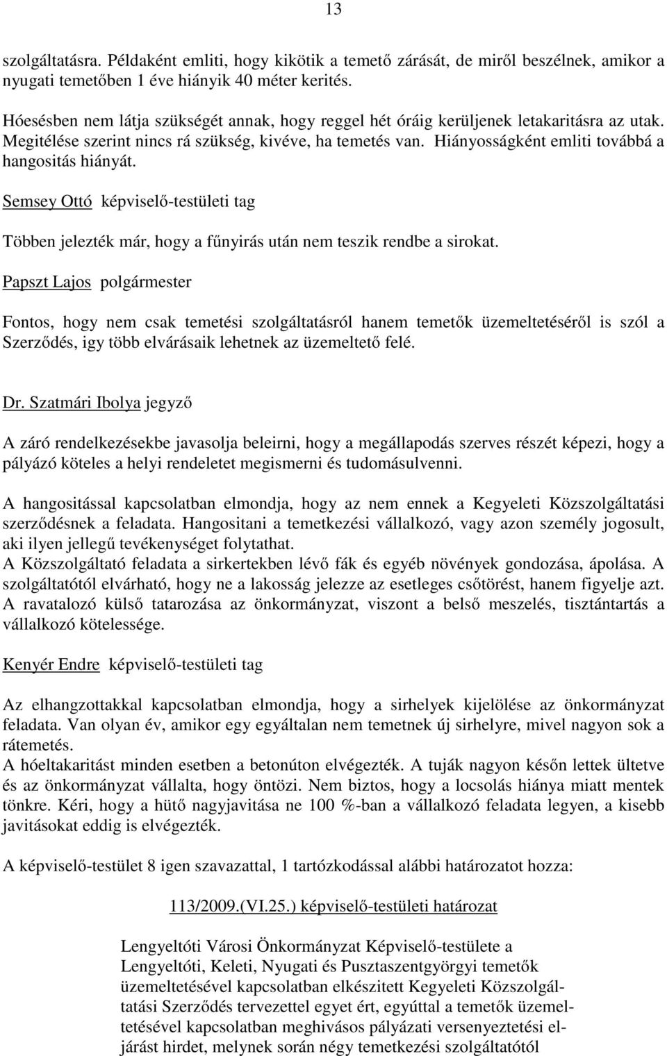 Hiányosságként emliti továbbá a hangositás hiányát. Semsey Ottó képviselő-testületi tag Többen jelezték már, hogy a fűnyirás után nem teszik rendbe a sirokat.