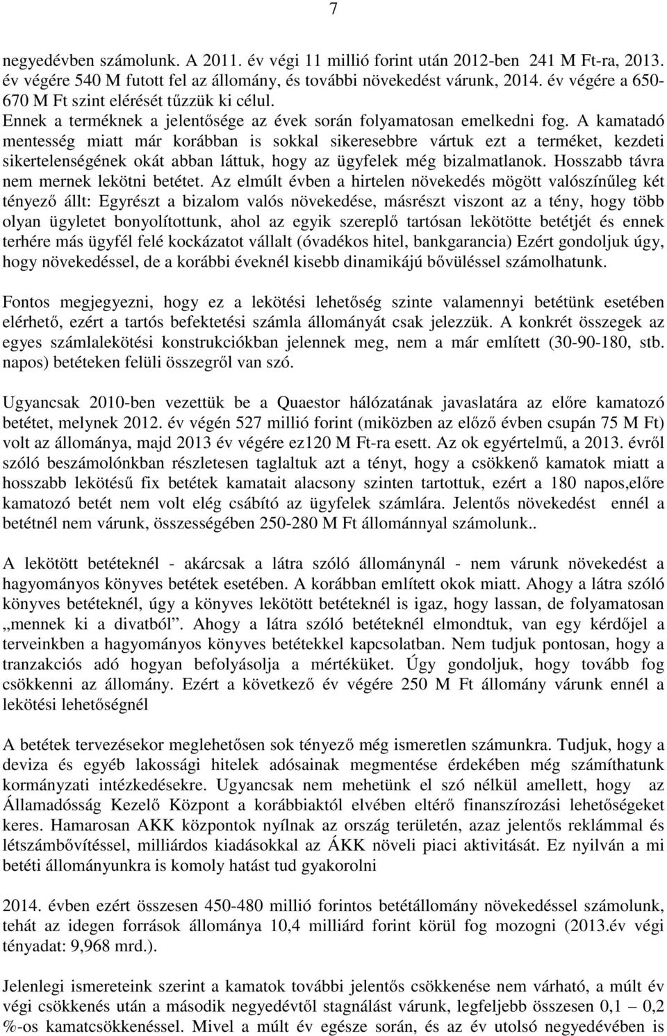 A kamatadó mentesség miatt már korábban is sokkal sikeresebbre vártuk ezt a terméket, kezdeti sikertelenségének okát abban láttuk, hogy az ügyfelek még bizalmatlanok.