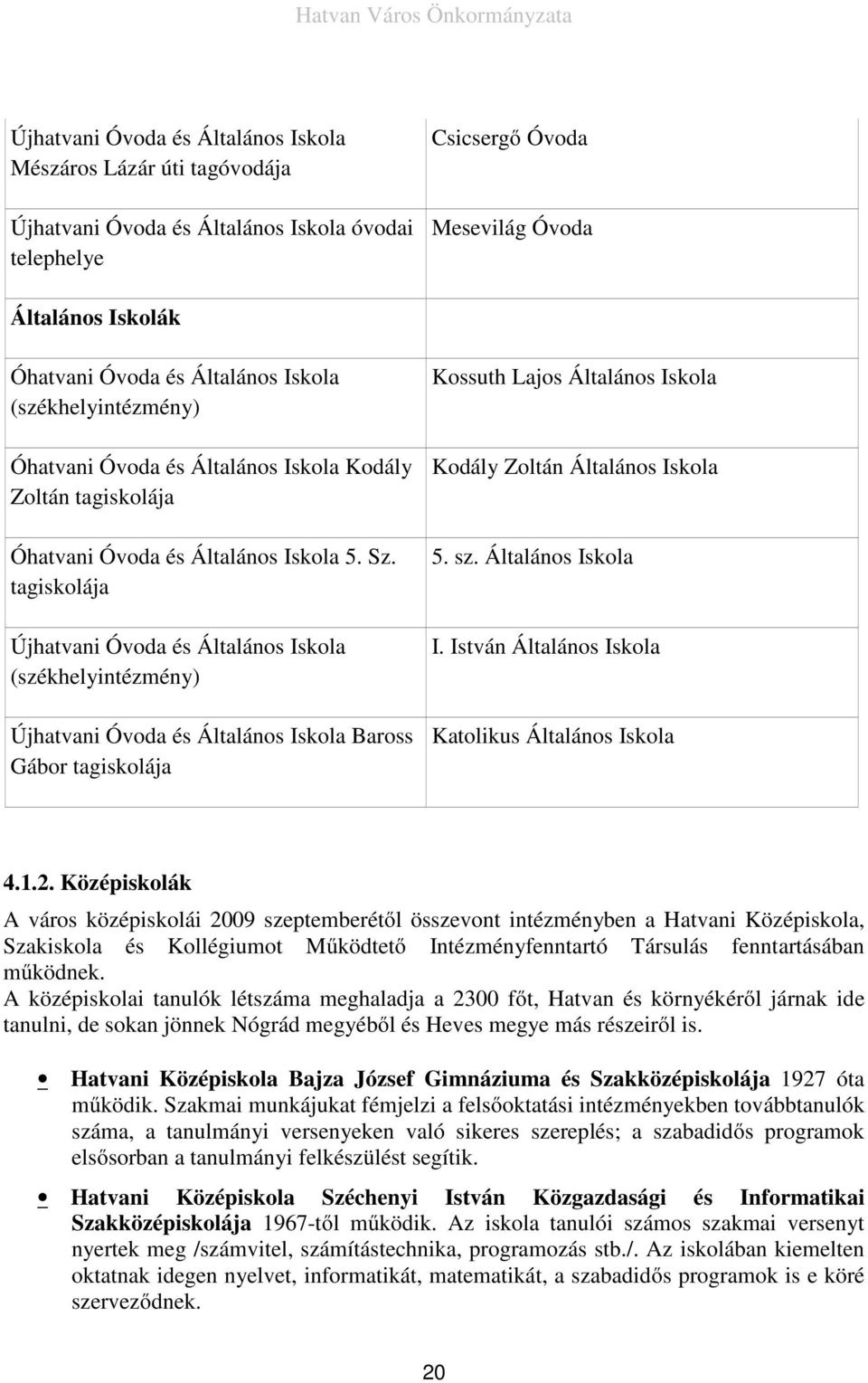 tagiskolája Újhatvani Óvoda és Általános Iskola (székhelyintézmény) Újhatvani Óvoda és Általános Iskola Baross Gábor tagiskolája Kossuth Lajos Általános Iskola Kodály Zoltán Általános Iskola 5. sz.