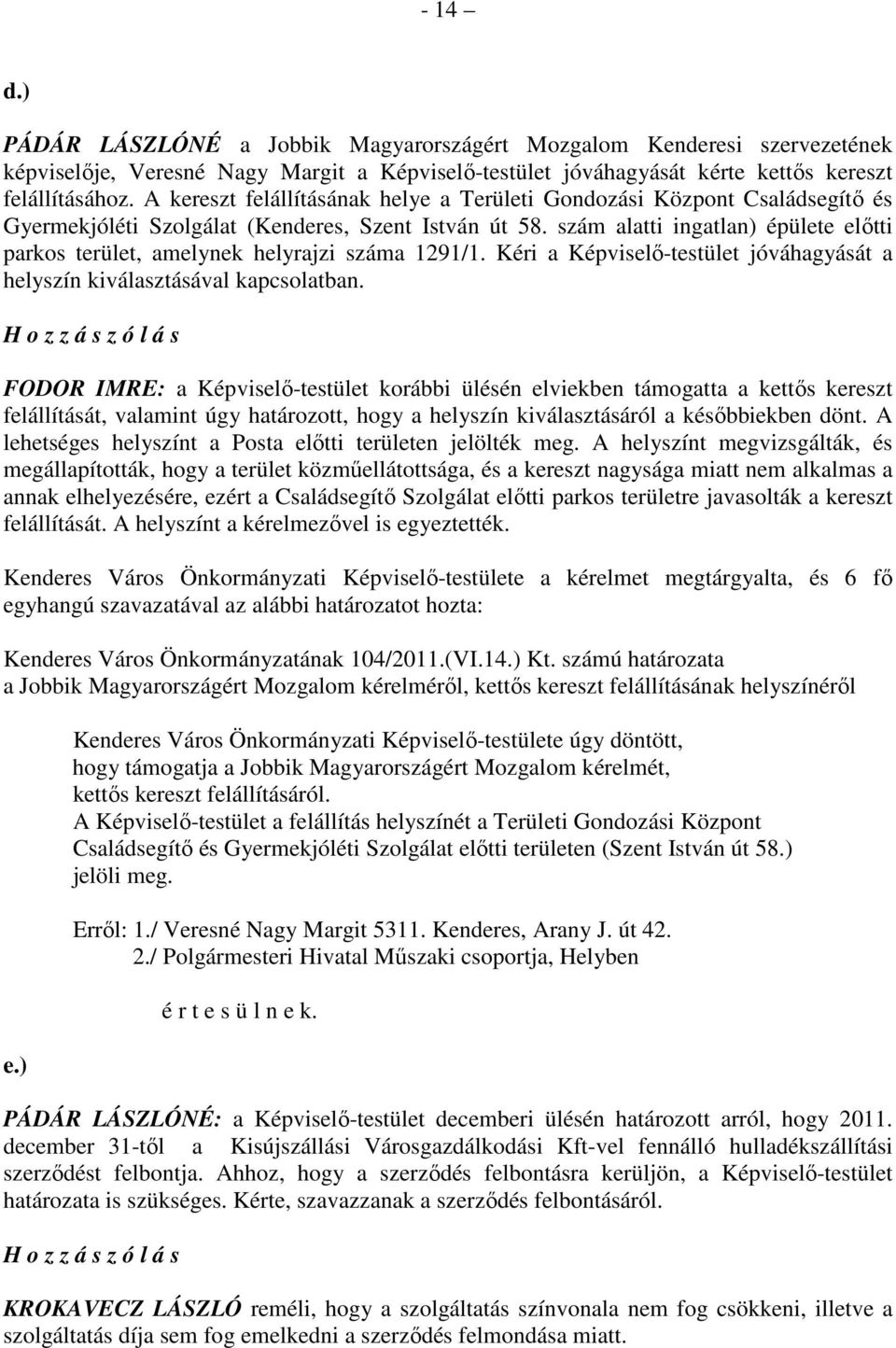 szám alatti ingatlan) épülete elıtti parkos terület, amelynek helyrajzi száma 1291/1. Kéri a Képviselı-testület jóváhagyását a helyszín kiválasztásával kapcsolatban.