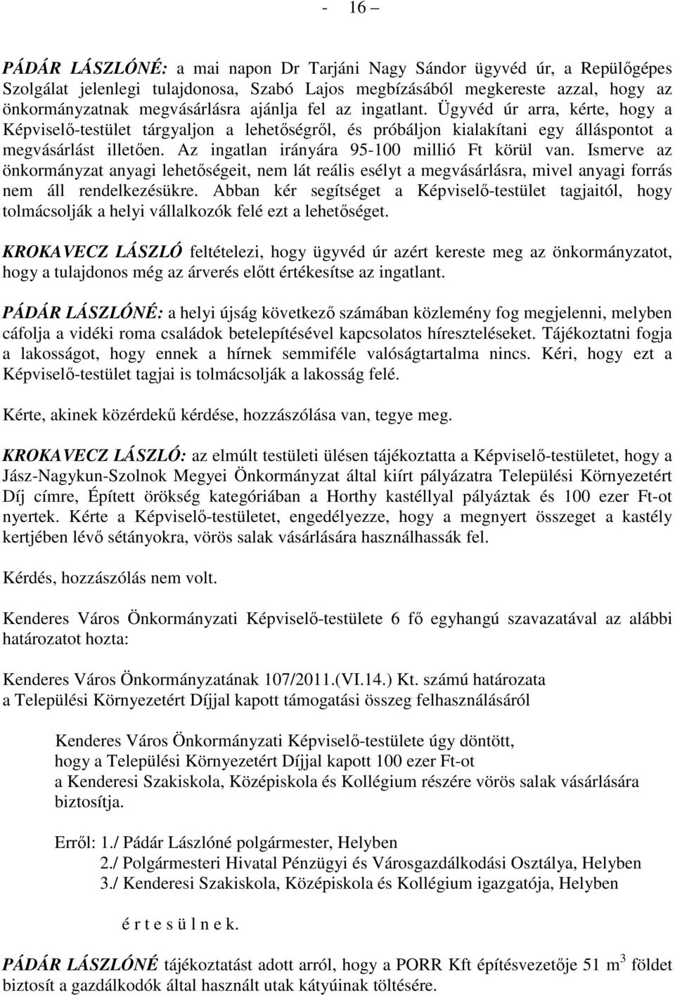 Az ingatlan irányára 95-100 millió Ft körül van. Ismerve az önkormányzat anyagi lehetıségeit, nem lát reális esélyt a megvásárlásra, mivel anyagi forrás nem áll rendelkezésükre.