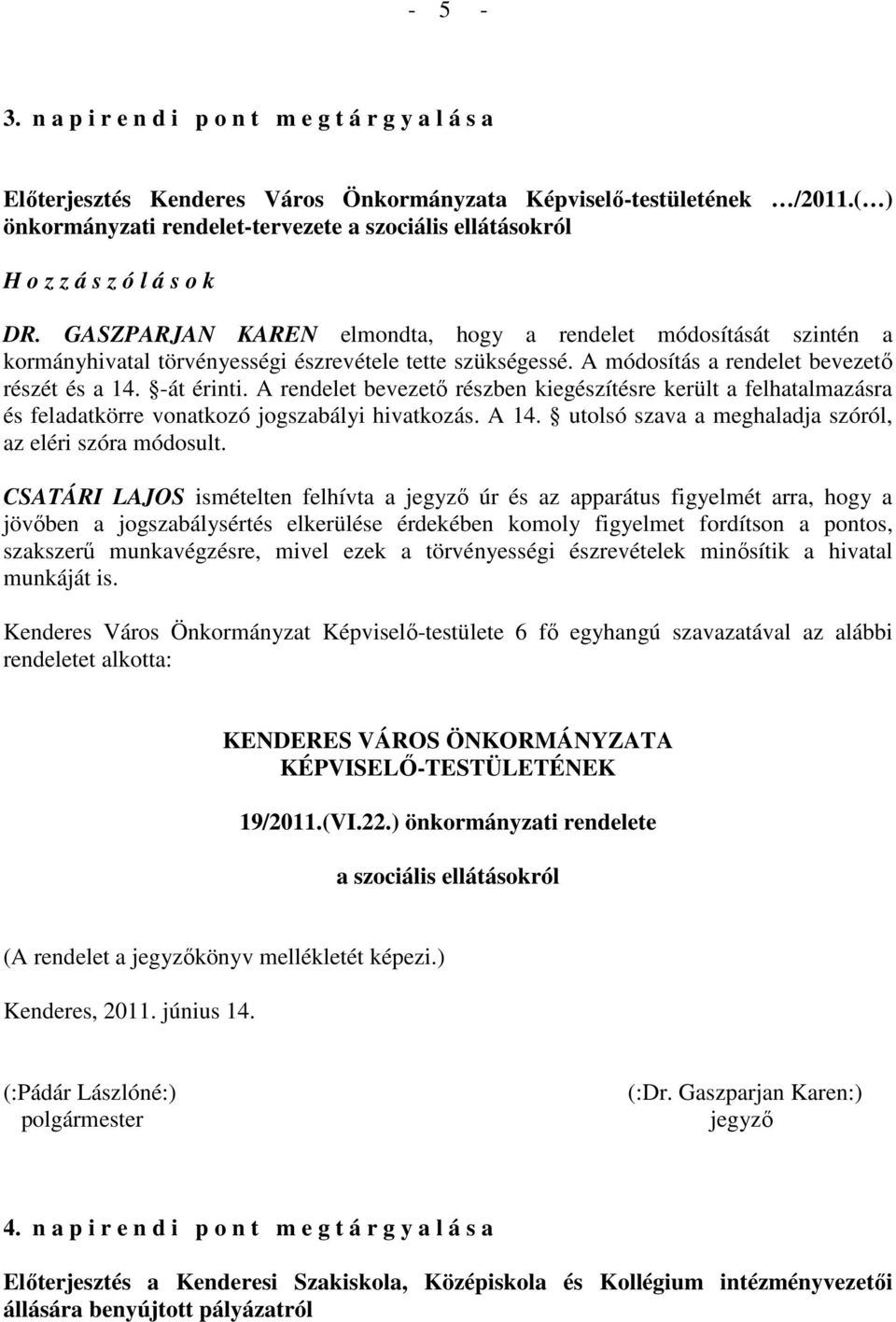 GASZPARJAN KAREN elmondta, hogy a rendelet módosítását szintén a kormányhivatal törvényességi észrevétele tette szükségessé. A módosítás a rendelet bevezetı részét és a 14. -át érinti.