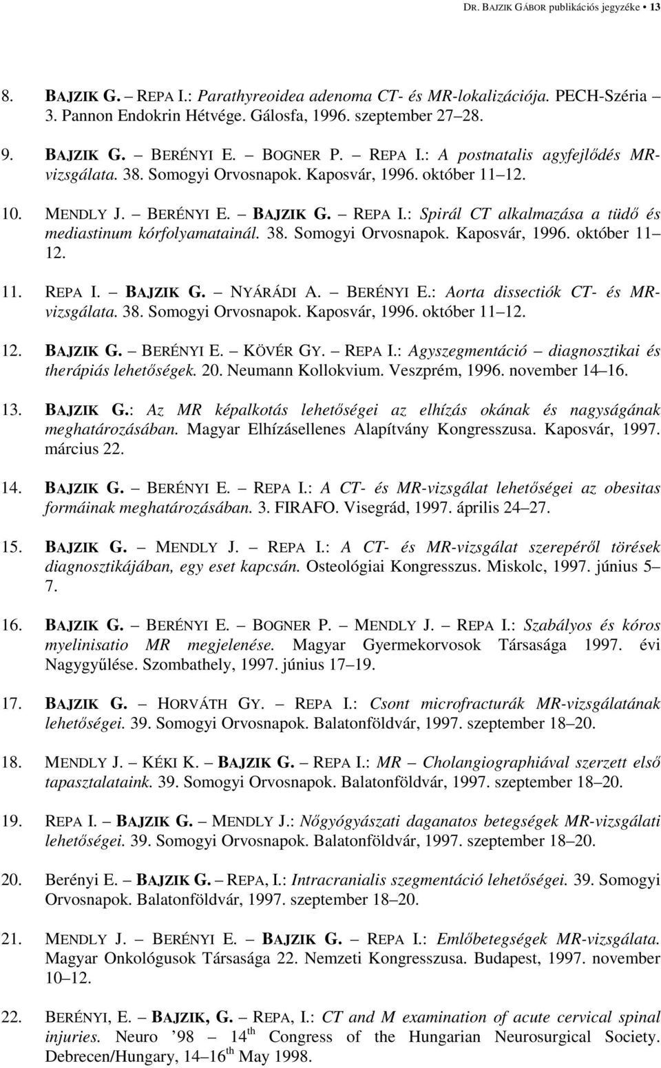 38. Somogyi Orvosnapok. Kaposvár, 1996. október 11 12. 11. REPA I. BAJZIK G. NYÁRÁDI A. BERÉNYI E.: Aorta dissectiók CT- és MRvizsgálata. 38. Somogyi Orvosnapok. Kaposvár, 1996. október 11 12. 12. BAJZIK G. BERÉNYI E. KÖVÉR GY.