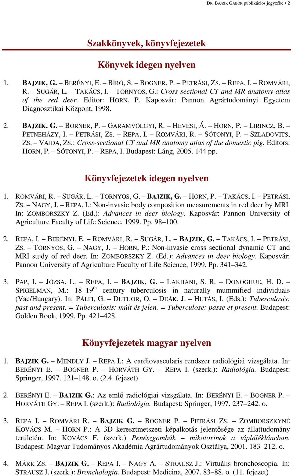 HEVESI, Á. HORN, P. LIRINCZ, B. PETNEHÁZY, I. PETRÁSI, ZS. REPA, I. ROMVÁRI, R. SÓTONYI, P. SZLADOVITS, ZS. VAJDA, ZS.: Cross-sectional CT and MR anatomy atlas of the domestic pig. Editors: HORN, P.