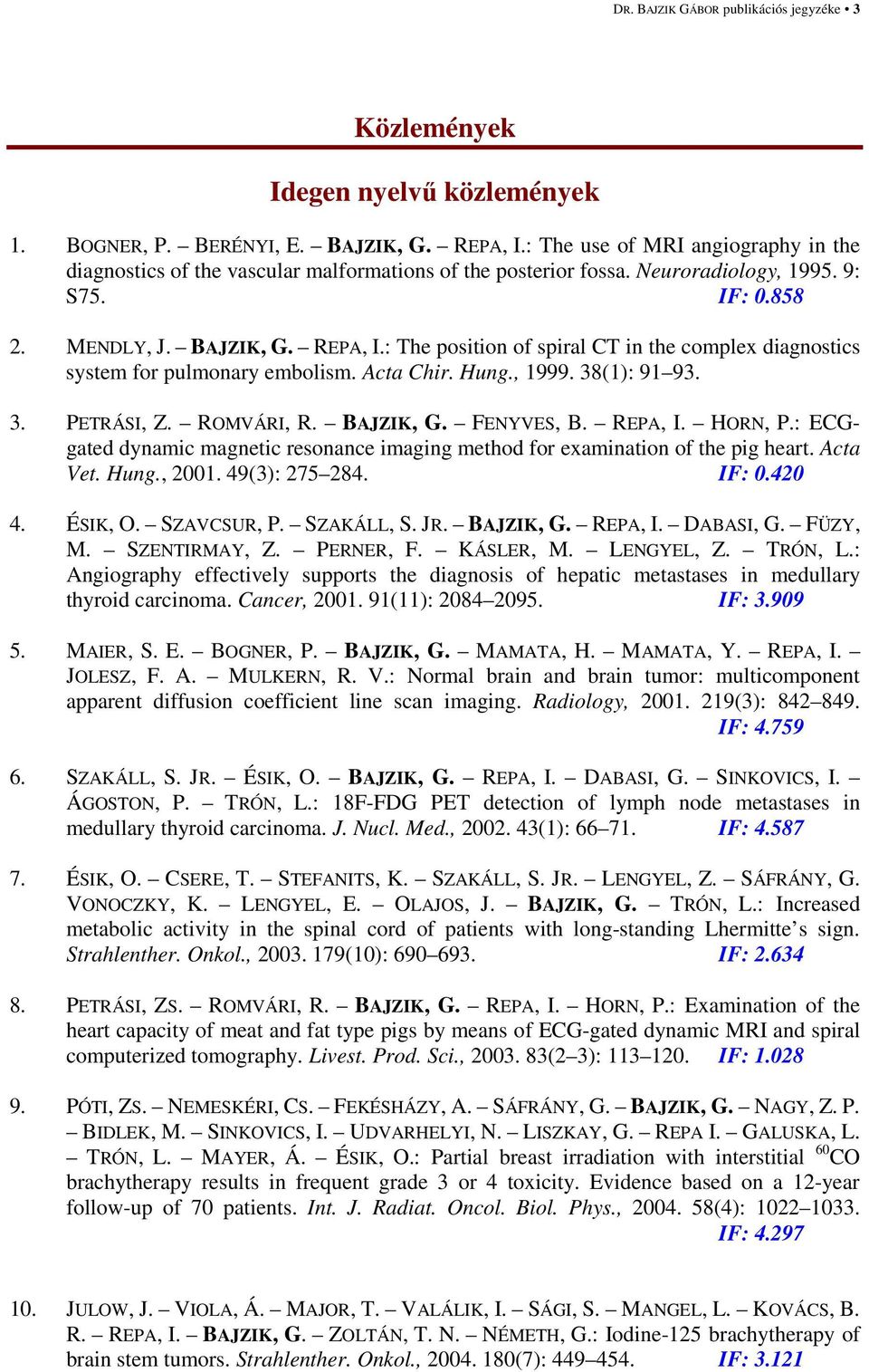 : The position of spiral CT in the complex diagnostics system for pulmonary embolism. Acta Chir. Hung., 1999. 38(1): 91 93. 3. PETRÁSI, Z. ROMVÁRI, R. BAJZIK, G. FENYVES, B. REPA, I. HORN, P.