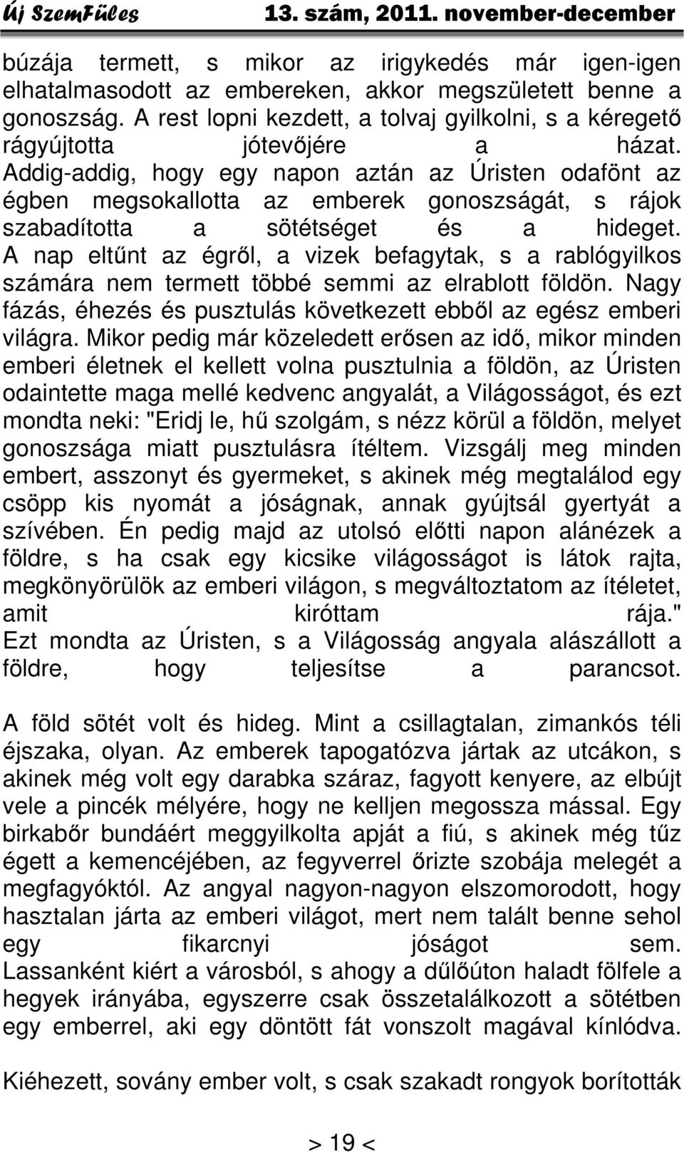 Addig-addig, hogy egy napon aztán az Úristen odafönt az égben megsokallotta az emberek gonoszságát, s rájok szabadította a sötétséget és a hideget.