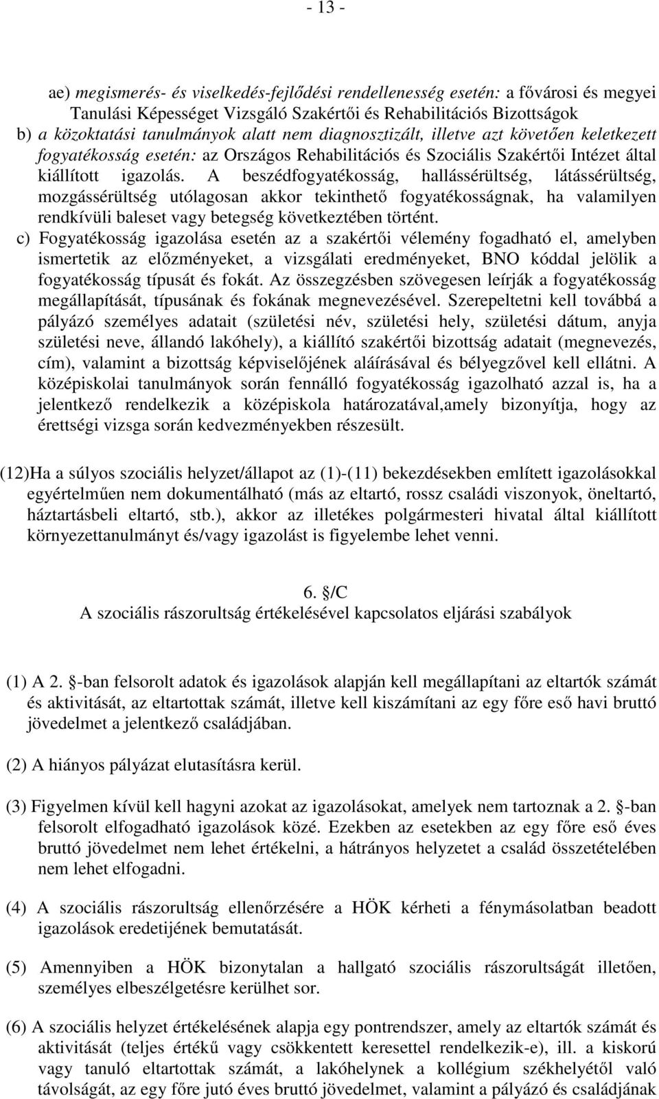 A beszédfogyatékosság, hallássérültség, látássérültség, mozgássérültség utólagosan akkor tekinthető fogyatékosságnak, ha valamilyen rendkívüli baleset vagy betegség következtében történt.