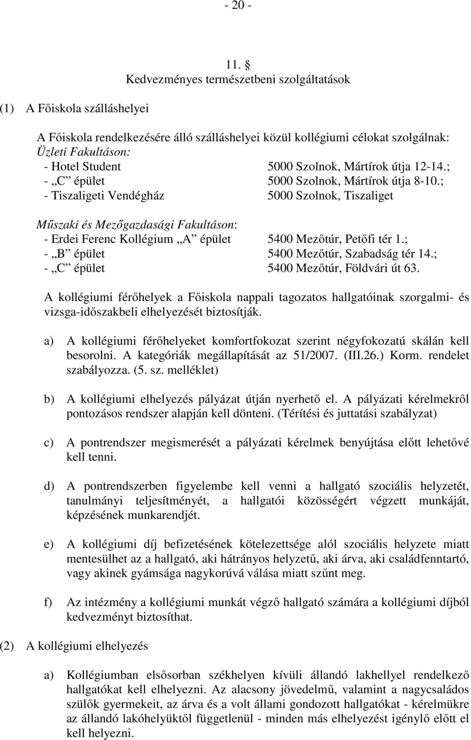 ; - C épület 5000 Szolnok, Mártírok útja 8-10.; - Tiszaligeti Vendégház 5000 Szolnok, Tiszaliget Műszaki és Mezőgazdasági Fakultáson: - Erdei Ferenc Kollégium A épület 5400 Mezőtúr, Petőfi tér 1.