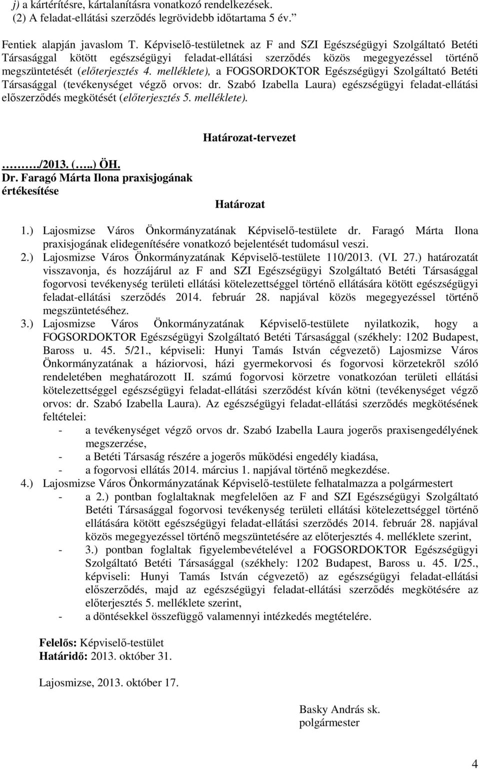 melléklete), a FOGSORDOKTOR Egészségügyi Szolgáltató Betéti Társasággal (tevékenységet végzı orvos: dr. Szabó Izabella Laura) egészségügyi feladat-ellátási elıszerzıdés megkötését (elıterjesztés 5.