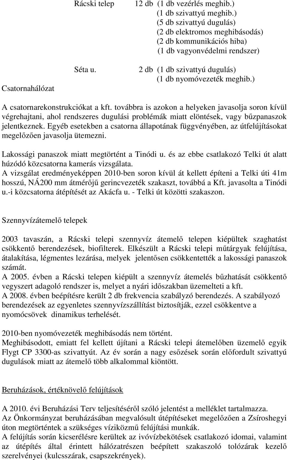 ) A csatornarekonstrukciókat a kft. továbbra is azokon a helyeken javasolja soron kívül végrehajtani, ahol rendszeres dugulási problémák miatt elöntések, vagy bűzpanaszok jelentkeznek.