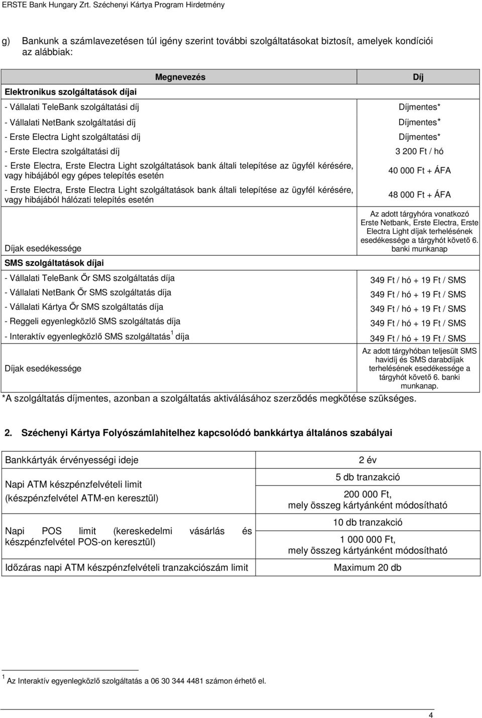 szolgáltatások bank általi telepítése az ügyfél kérésére, vagy hibájából egy gépes telepítés esetén - Erste Electra, Erste Electra Light szolgáltatások bank általi telepítése az ügyfél kérésére, vagy