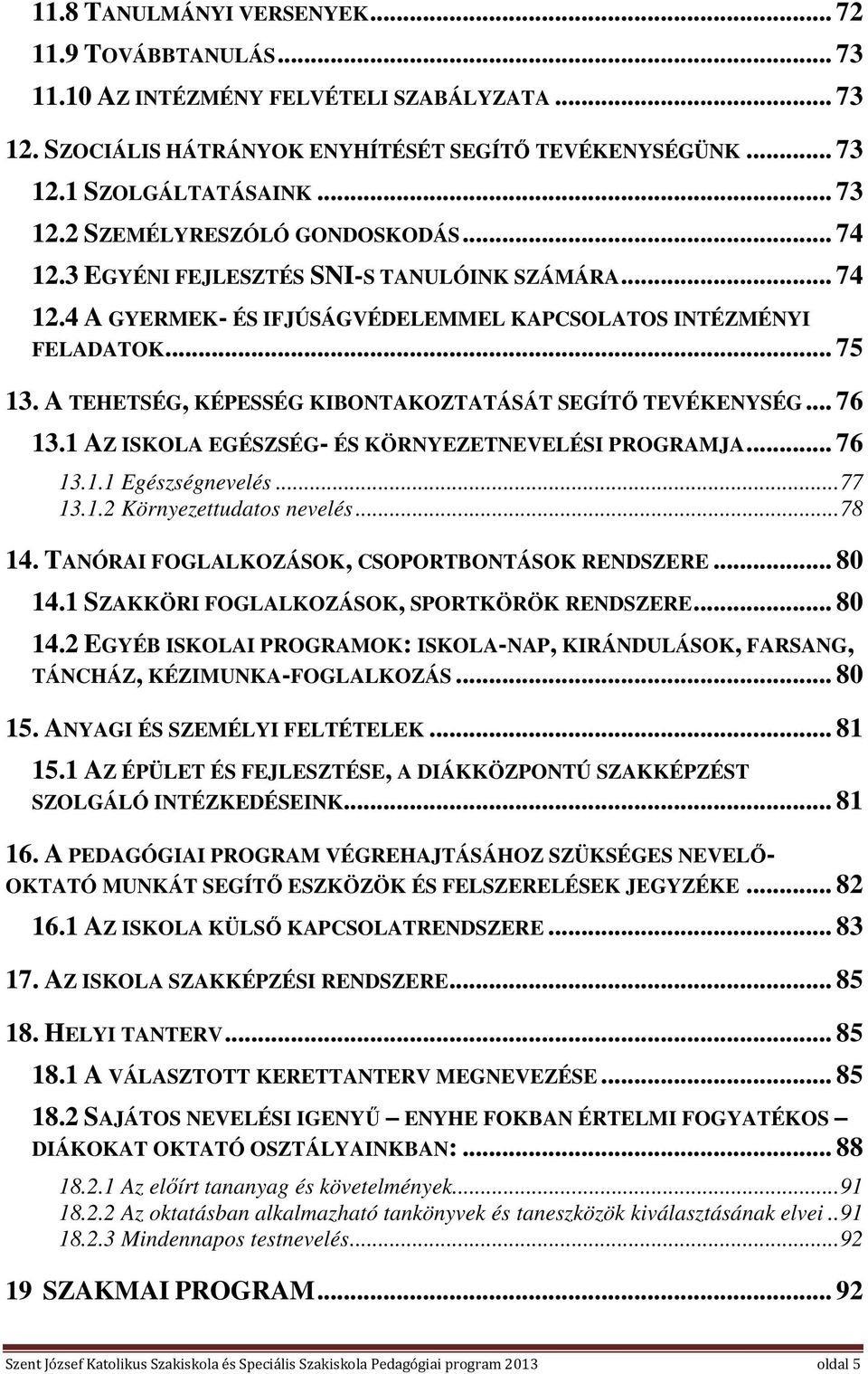 .. 76 13.1 AZ ISKOLA EGÉSZSÉG- ÉS KÖRNYEZETNEVELÉSI PROGRAMJA... 76 13.1.1 Egészségnevelés... 77 13.1.2 Környezettudatos nevelés... 78 14. TANÓRAI FOGLALKOZÁSOK, CSOPORTBONTÁSOK RENDSZERE... 80 14.